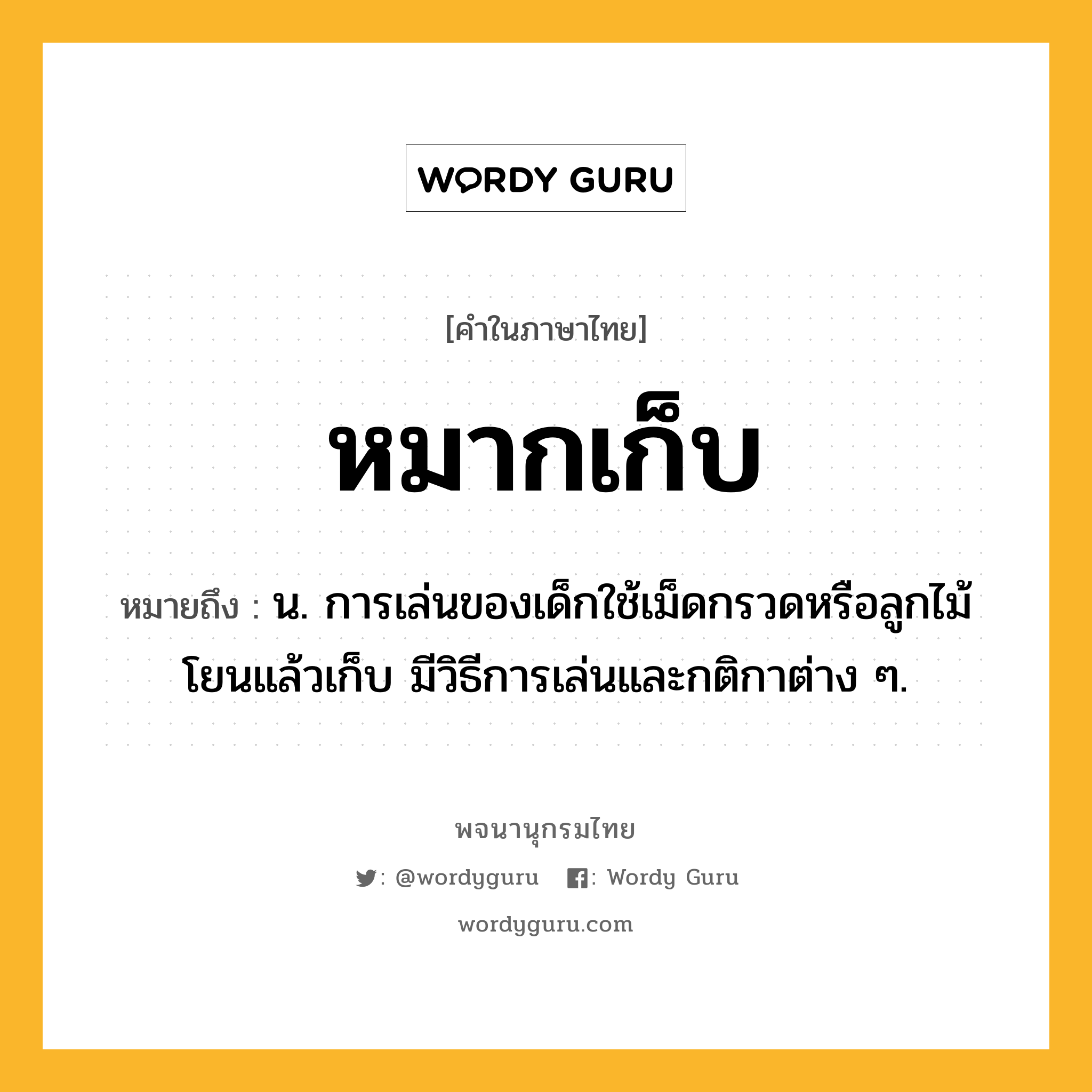 หมากเก็บ ความหมาย หมายถึงอะไร?, คำในภาษาไทย หมากเก็บ หมายถึง น. การเล่นของเด็กใช้เม็ดกรวดหรือลูกไม้โยนแล้วเก็บ มีวิธีการเล่นและกติกาต่าง ๆ.