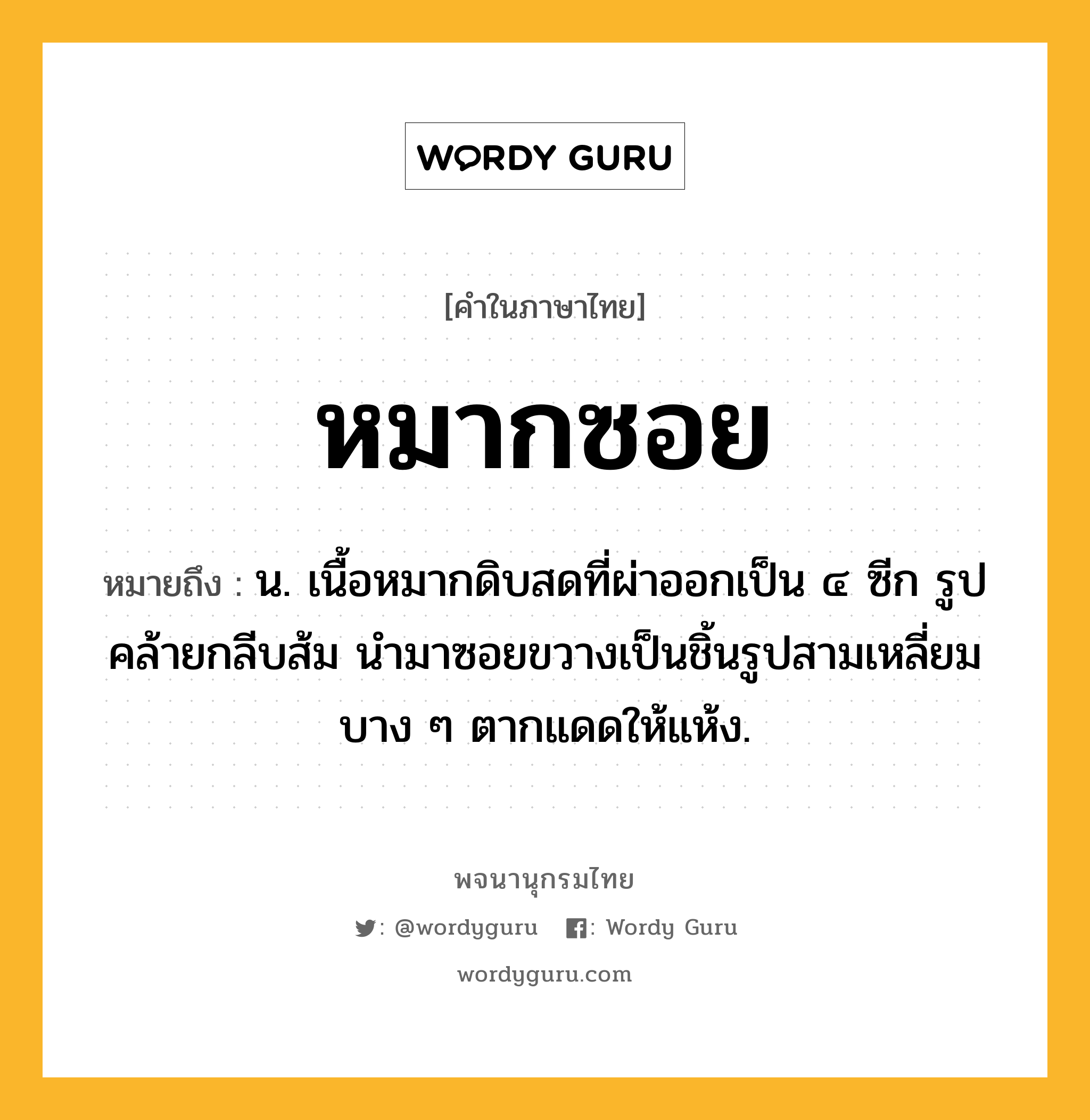 หมากซอย ความหมาย หมายถึงอะไร?, คำในภาษาไทย หมากซอย หมายถึง น. เนื้อหมากดิบสดที่ผ่าออกเป็น ๔ ซีก รูปคล้ายกลีบส้ม นำมาซอยขวางเป็นชิ้นรูปสามเหลี่ยมบาง ๆ ตากแดดให้แห้ง.