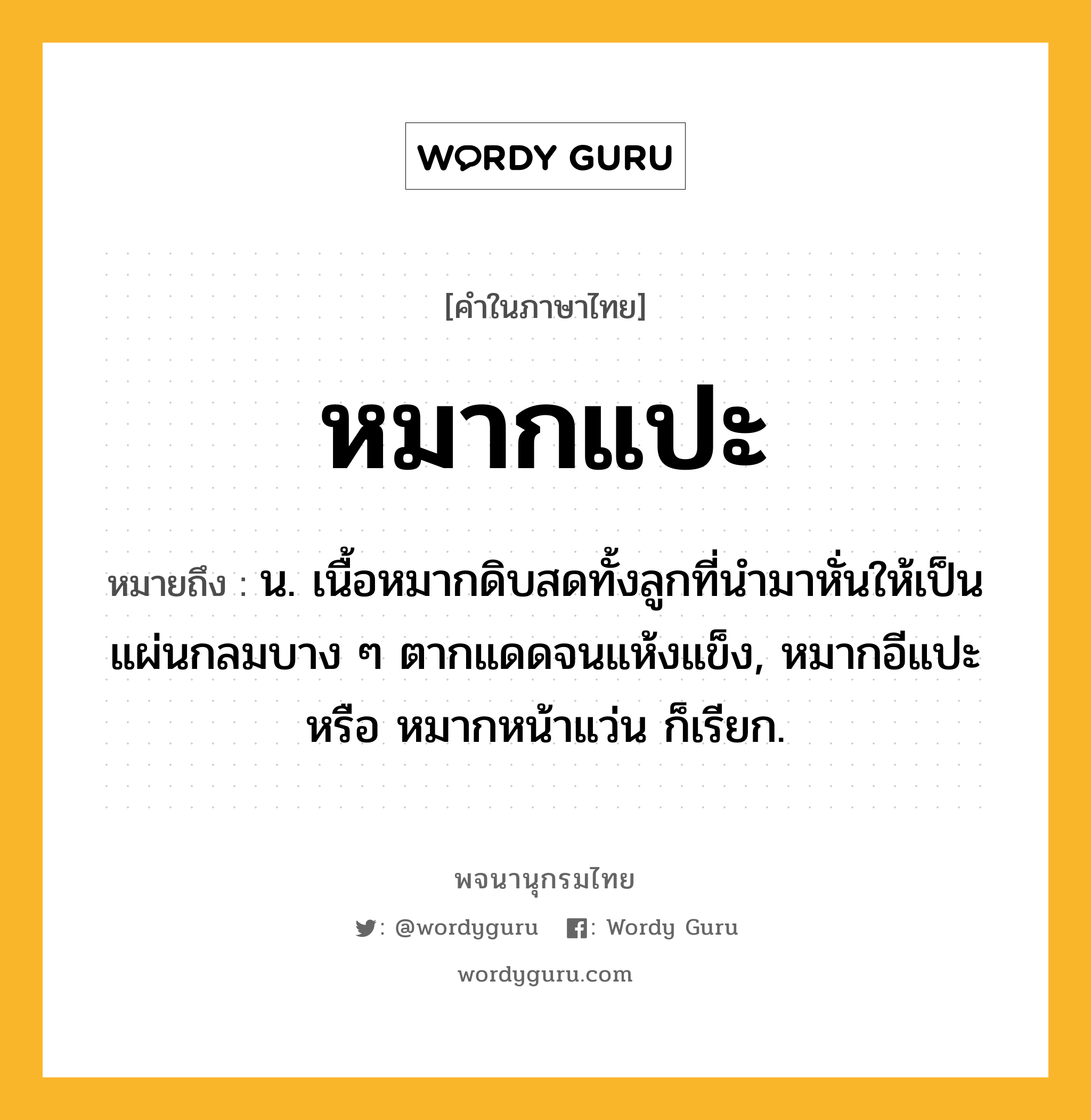 หมากแปะ ความหมาย หมายถึงอะไร?, คำในภาษาไทย หมากแปะ หมายถึง น. เนื้อหมากดิบสดทั้งลูกที่นำมาหั่นให้เป็นแผ่นกลมบาง ๆ ตากแดดจนแห้งแข็ง, หมากอีแปะ หรือ หมากหน้าแว่น ก็เรียก.