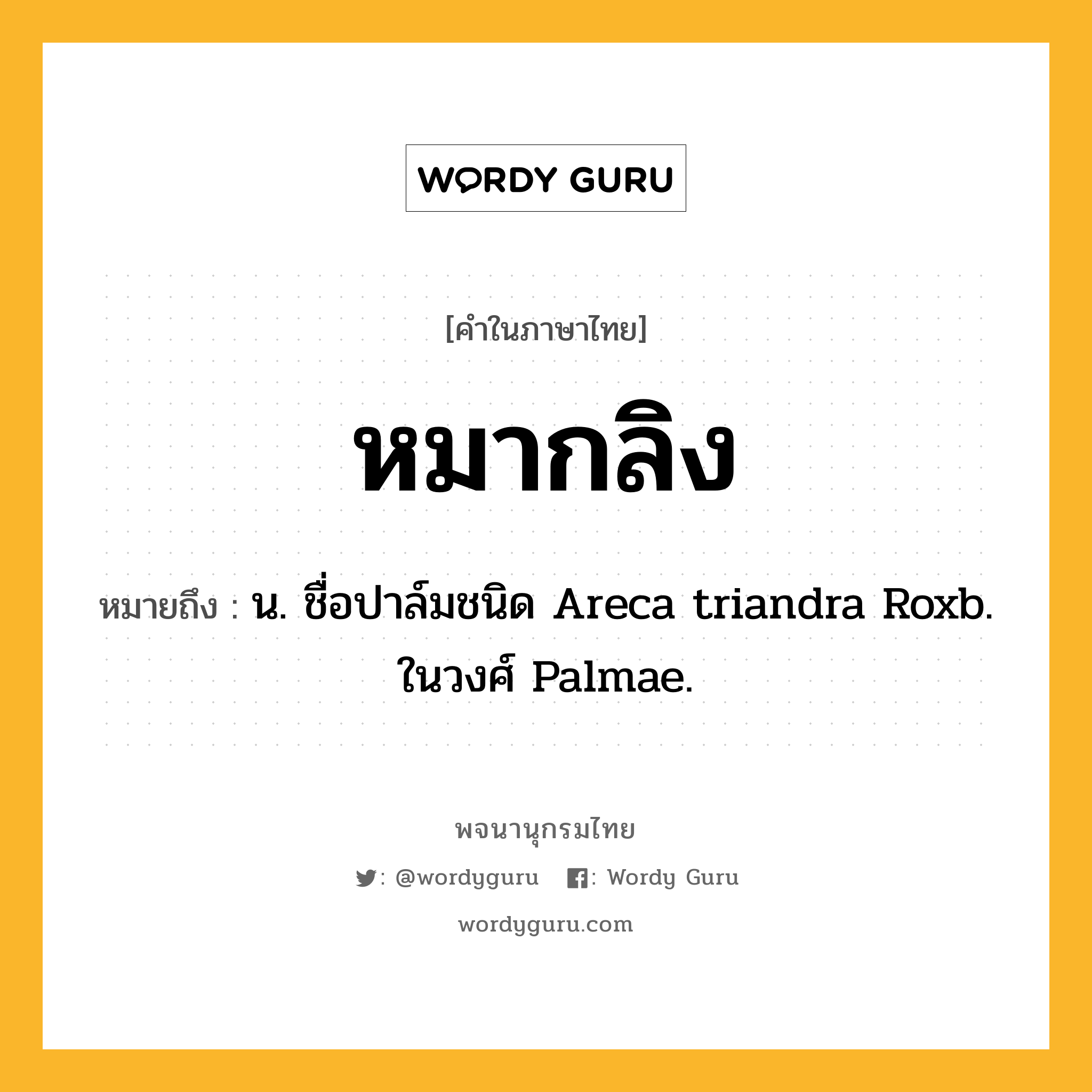 หมากลิง ความหมาย หมายถึงอะไร?, คำในภาษาไทย หมากลิง หมายถึง น. ชื่อปาล์มชนิด Areca triandra Roxb. ในวงศ์ Palmae.