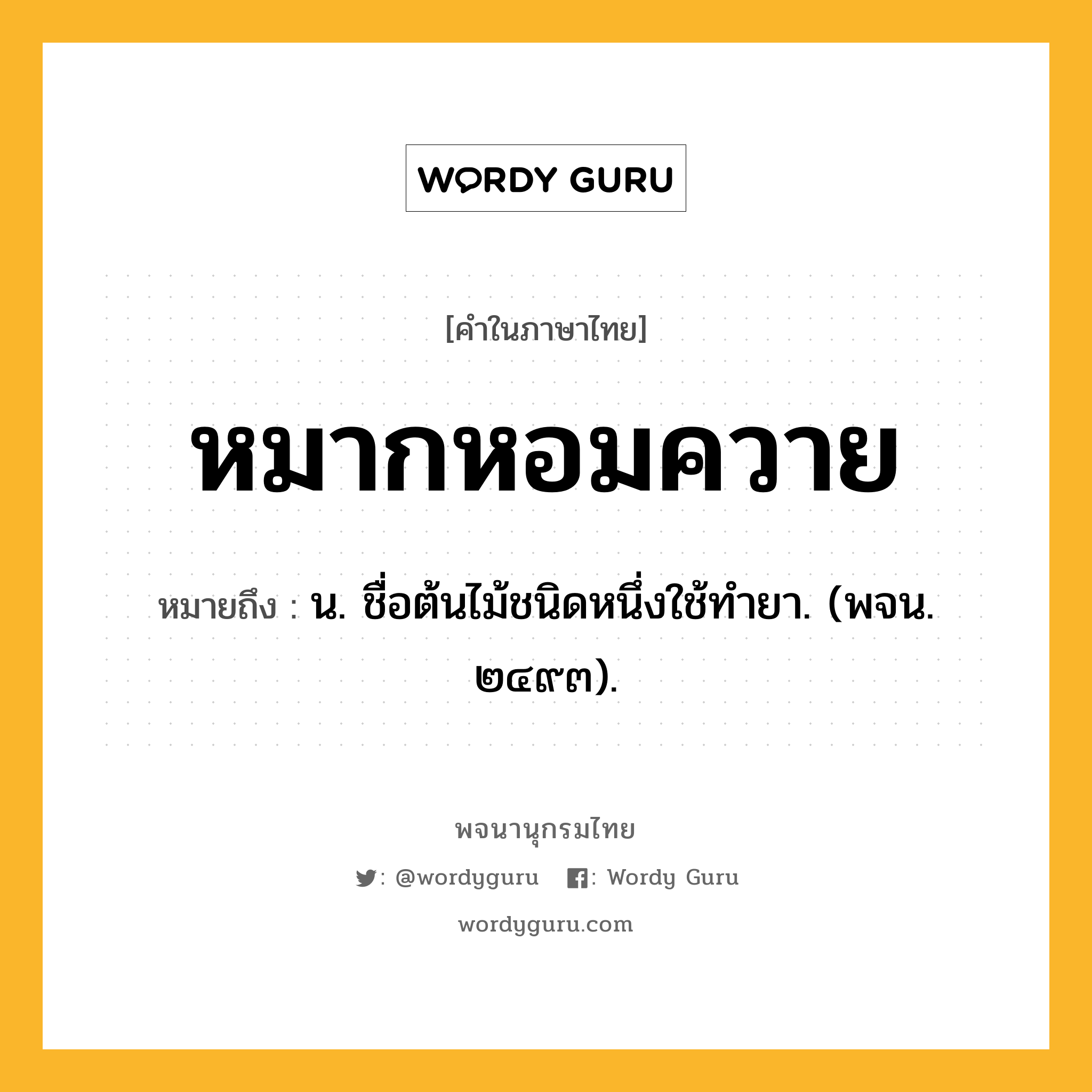 หมากหอมควาย ความหมาย หมายถึงอะไร?, คำในภาษาไทย หมากหอมควาย หมายถึง น. ชื่อต้นไม้ชนิดหนึ่งใช้ทํายา. (พจน. ๒๔๙๓).