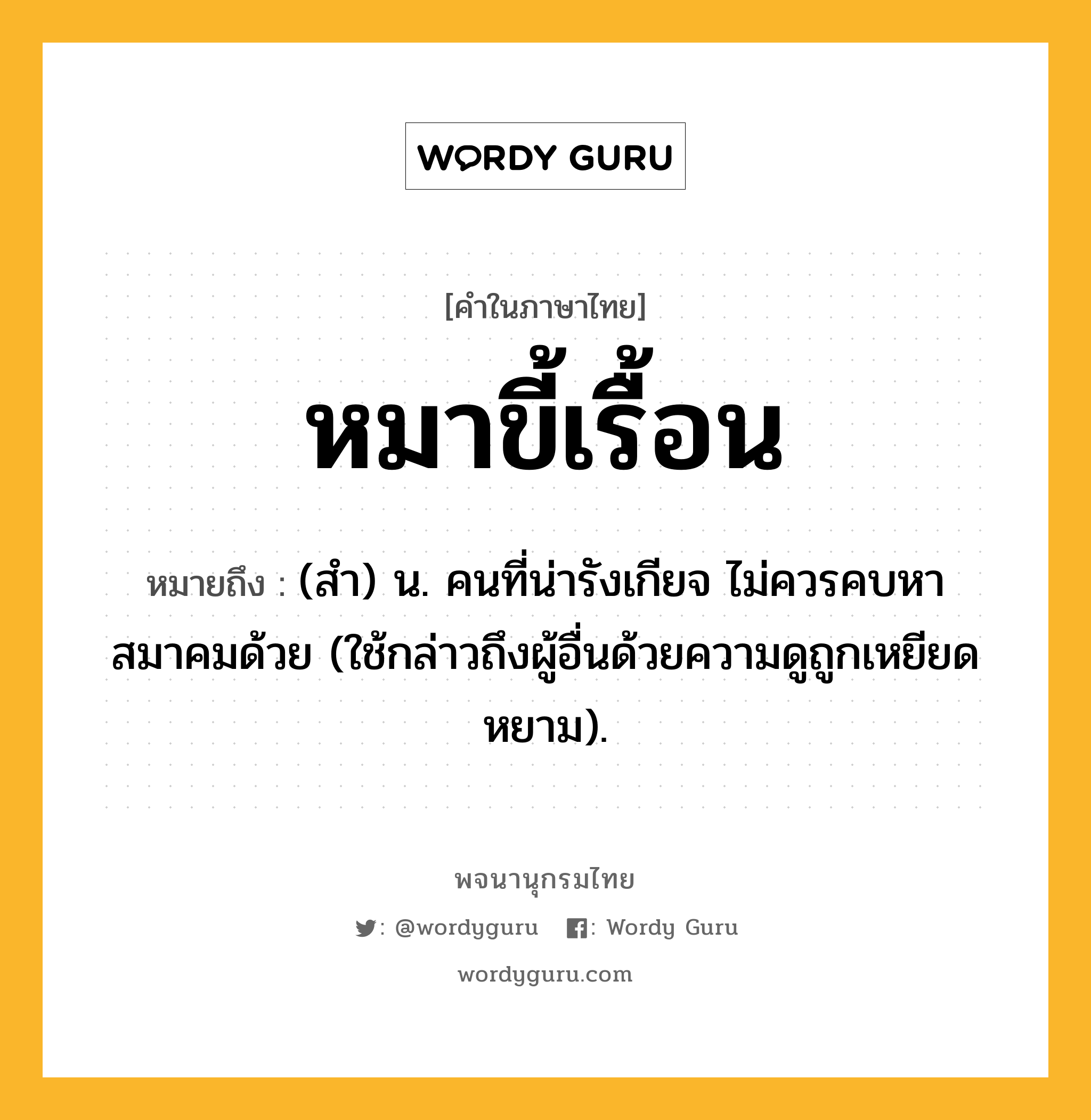 หมาขี้เรื้อน ความหมาย หมายถึงอะไร?, คำในภาษาไทย หมาขี้เรื้อน หมายถึง (สำ) น. คนที่น่ารังเกียจ ไม่ควรคบหาสมาคมด้วย (ใช้กล่าวถึงผู้อื่นด้วยความดูถูกเหยียดหยาม).