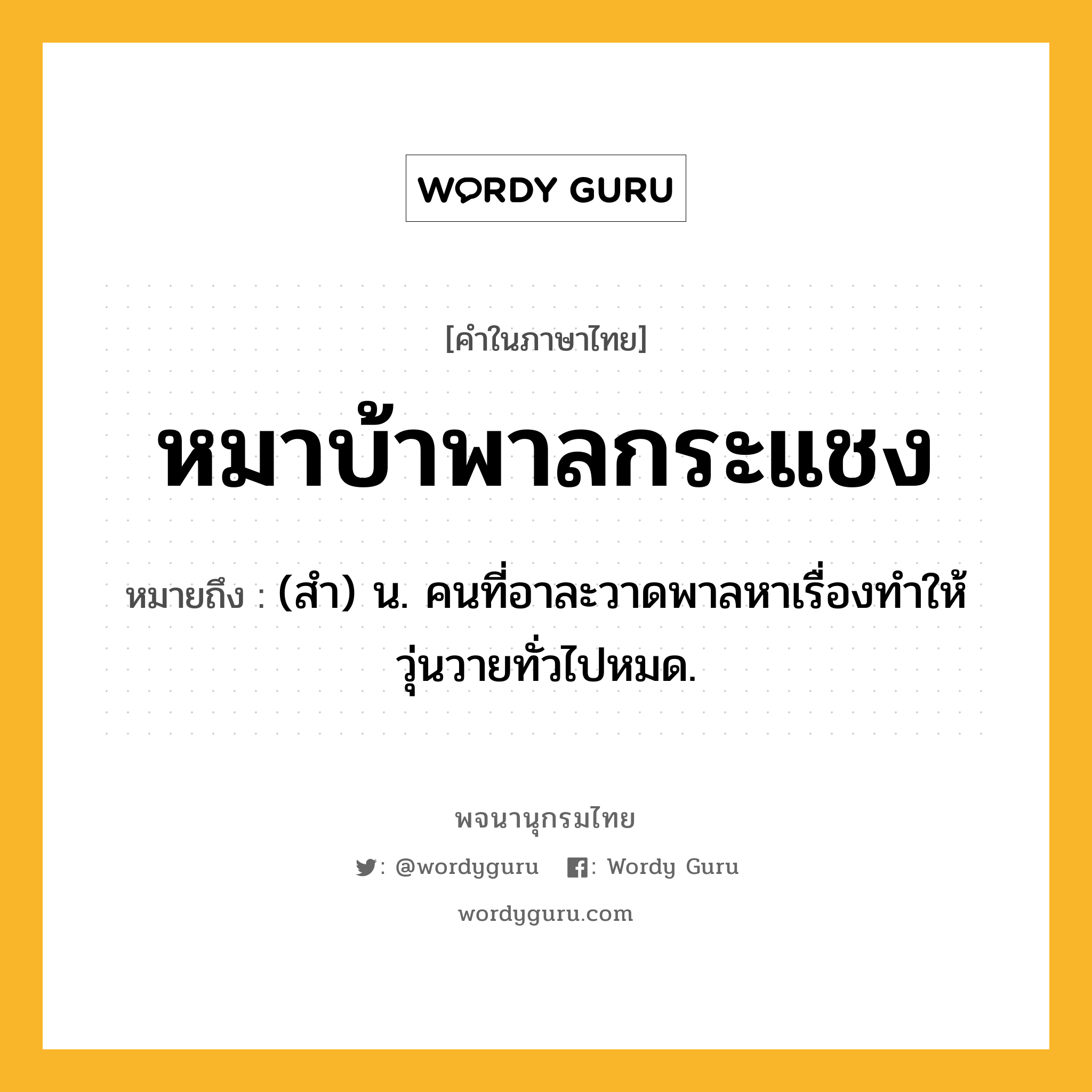 หมาบ้าพาลกระแชง ความหมาย หมายถึงอะไร?, คำในภาษาไทย หมาบ้าพาลกระแชง หมายถึง (สำ) น. คนที่อาละวาดพาลหาเรื่องทำให้วุ่นวายทั่วไปหมด.