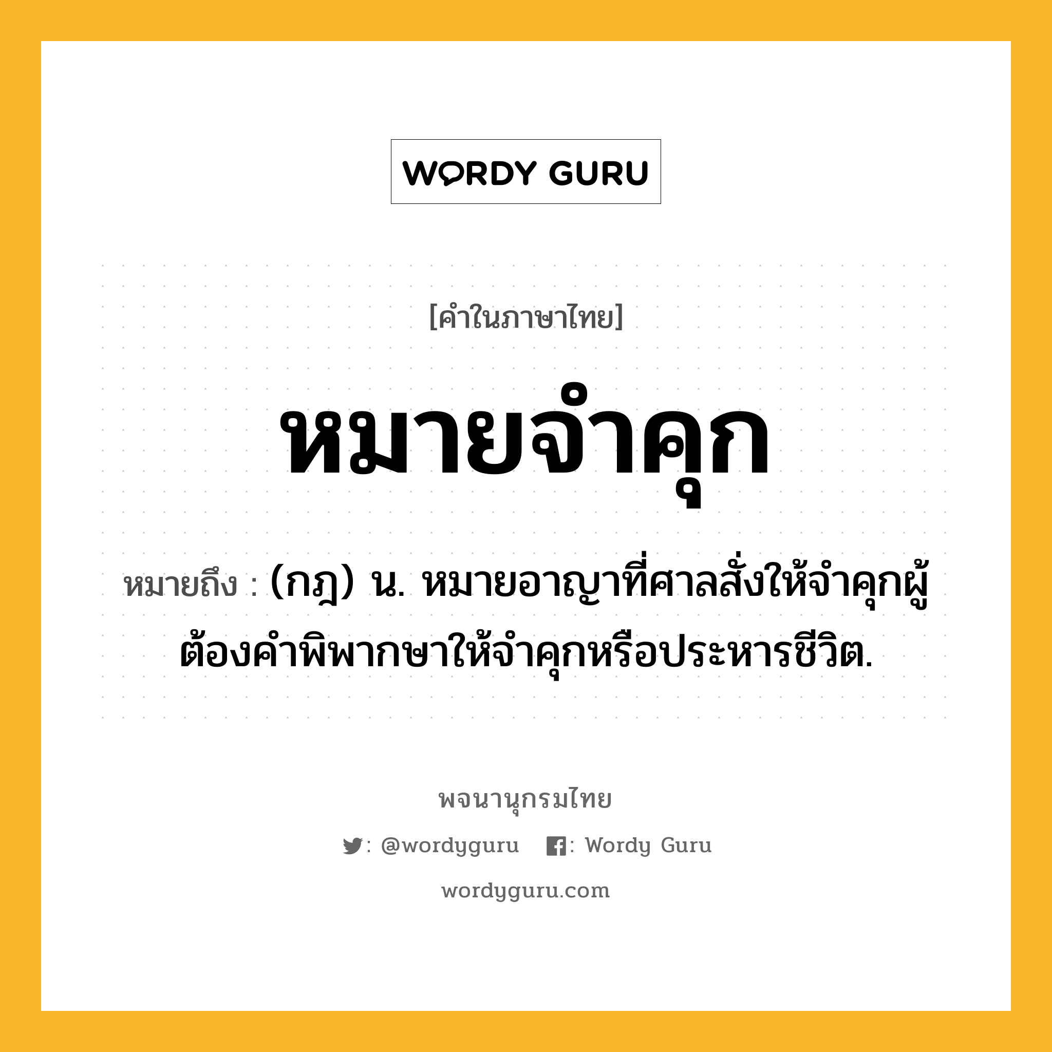 หมายจำคุก ความหมาย หมายถึงอะไร?, คำในภาษาไทย หมายจำคุก หมายถึง (กฎ) น. หมายอาญาที่ศาลสั่งให้จําคุกผู้ต้องคําพิพากษาให้จําคุกหรือประหารชีวิต.