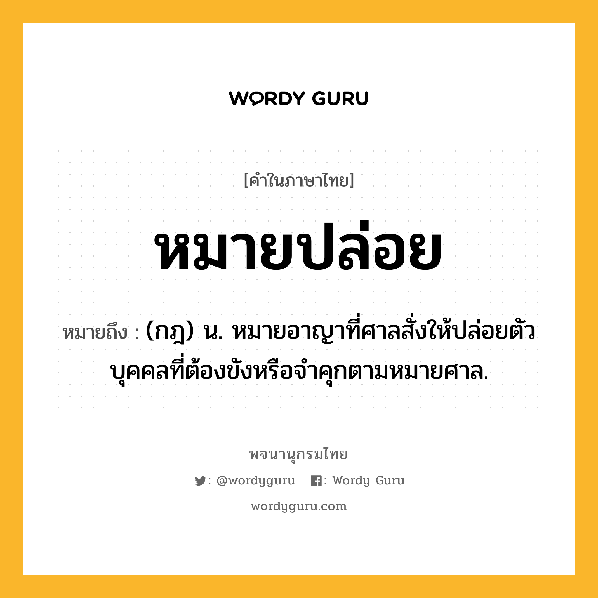 หมายปล่อย ความหมาย หมายถึงอะไร?, คำในภาษาไทย หมายปล่อย หมายถึง (กฎ) น. หมายอาญาที่ศาลสั่งให้ปล่อยตัวบุคคลที่ต้องขังหรือจําคุกตามหมายศาล.