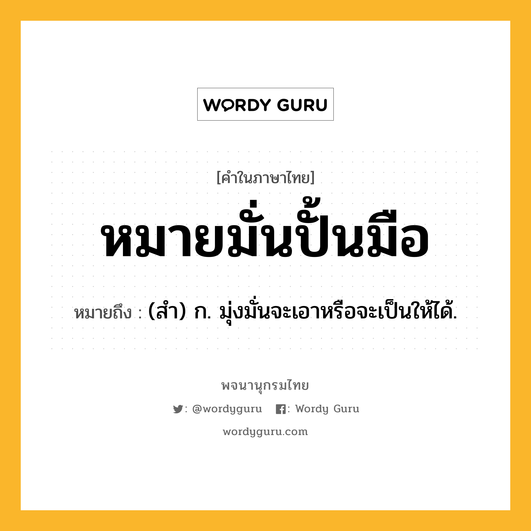 หมายมั่นปั้นมือ ความหมาย หมายถึงอะไร?, คำในภาษาไทย หมายมั่นปั้นมือ หมายถึง (สำ) ก. มุ่งมั่นจะเอาหรือจะเป็นให้ได้.