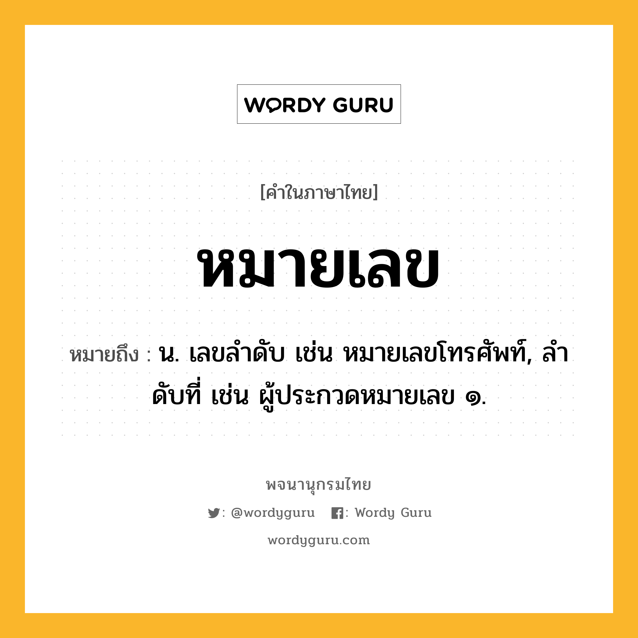 หมายเลข ความหมาย หมายถึงอะไร?, คำในภาษาไทย หมายเลข หมายถึง น. เลขลําดับ เช่น หมายเลขโทรศัพท์, ลําดับที่ เช่น ผู้ประกวดหมายเลข ๑.