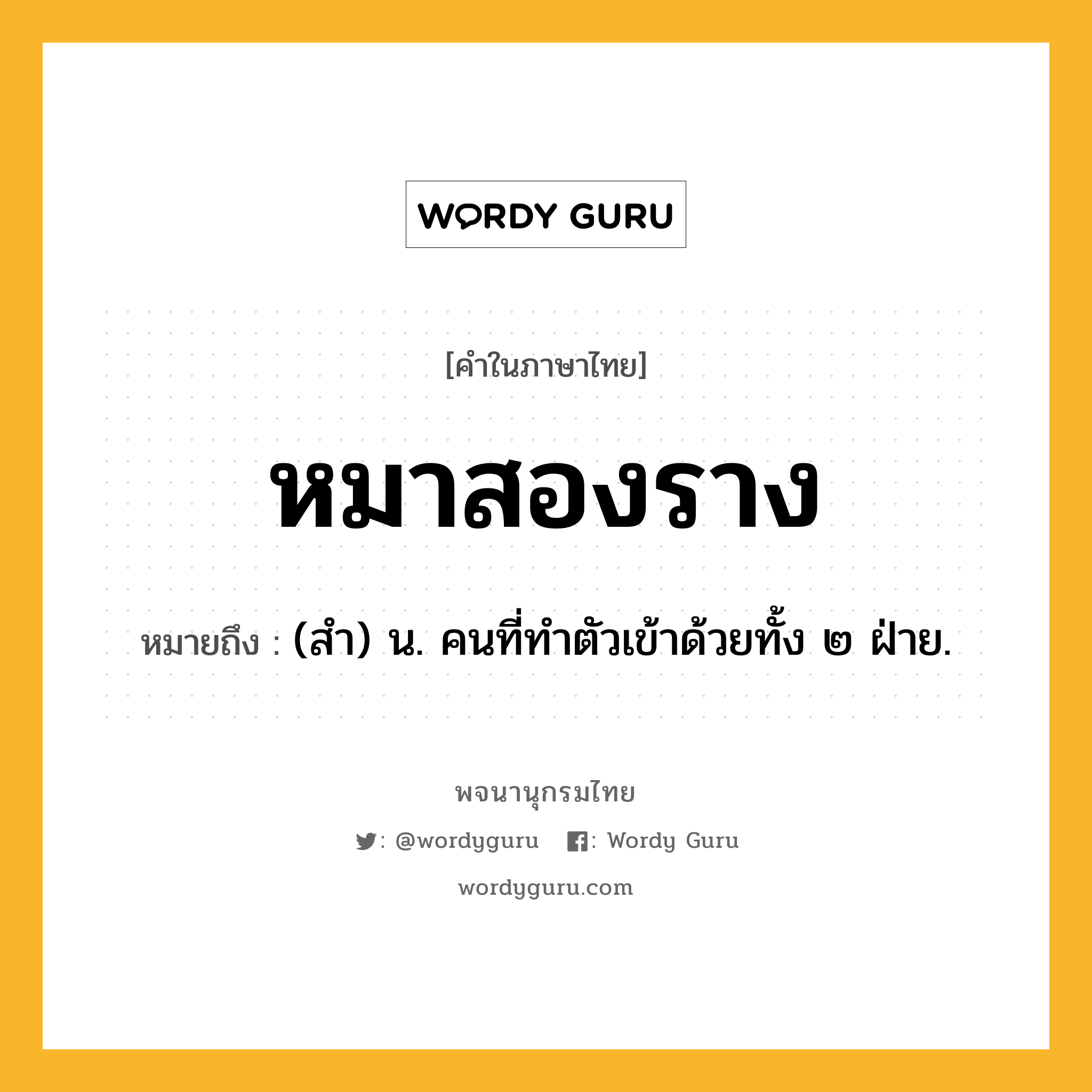 หมาสองราง ความหมาย หมายถึงอะไร?, คำในภาษาไทย หมาสองราง หมายถึง (สํา) น. คนที่ทำตัวเข้าด้วยทั้ง ๒ ฝ่าย.