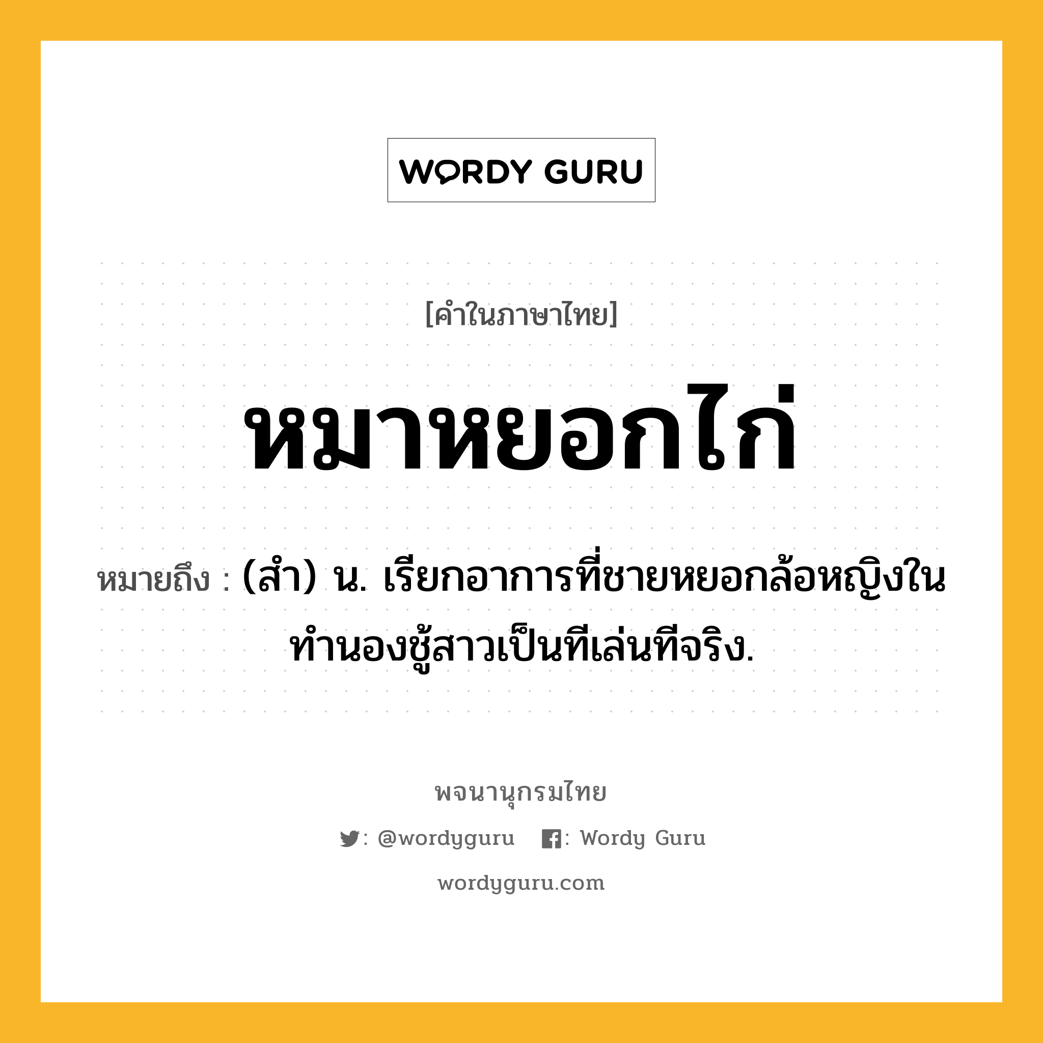 หมาหยอกไก่ ความหมาย หมายถึงอะไร?, คำในภาษาไทย หมาหยอกไก่ หมายถึง (สํา) น. เรียกอาการที่ชายหยอกล้อหญิงในทำนองชู้สาวเป็นทีเล่นทีจริง.