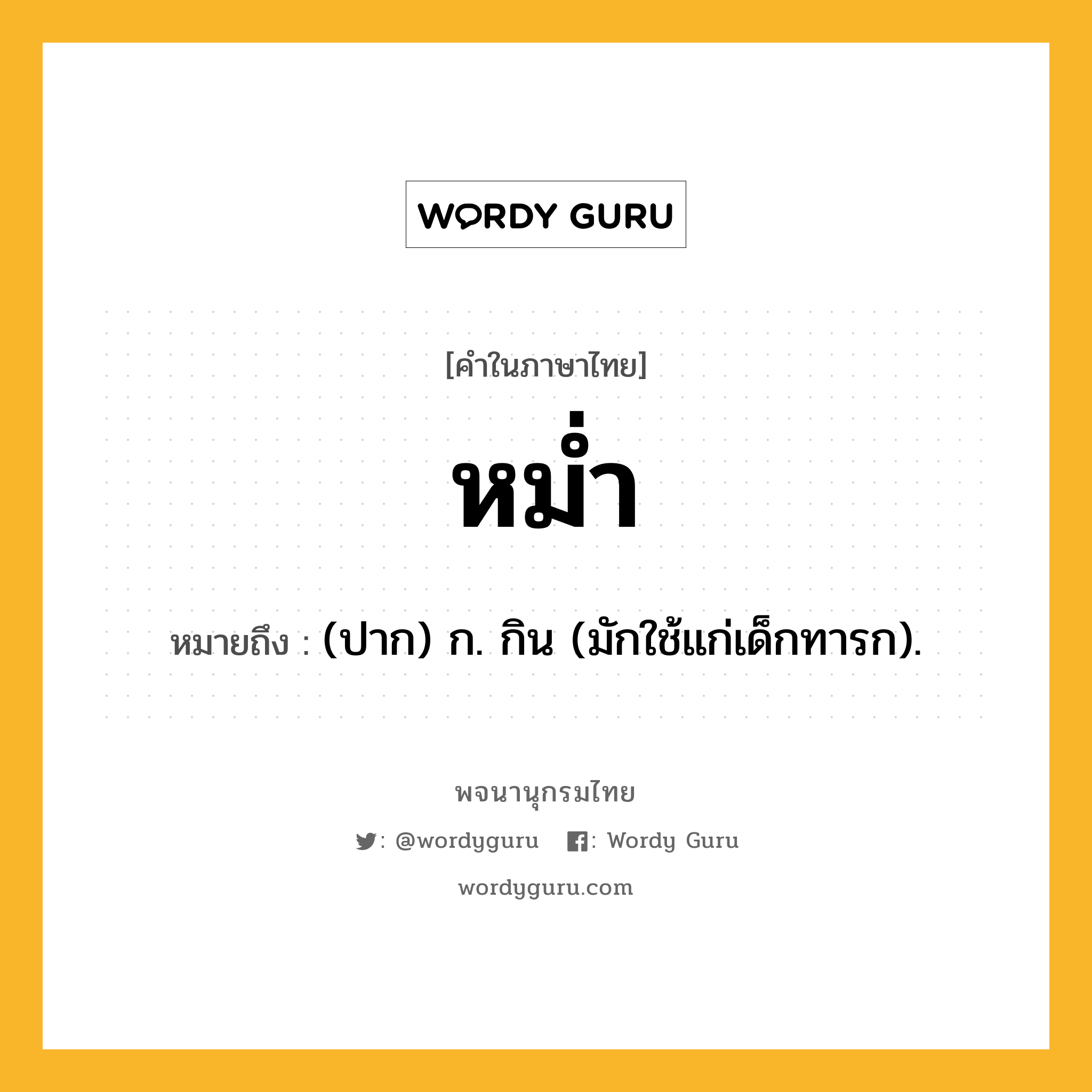 หม่ำ ความหมาย หมายถึงอะไร?, คำในภาษาไทย หม่ำ หมายถึง (ปาก) ก. กิน (มักใช้แก่เด็กทารก).