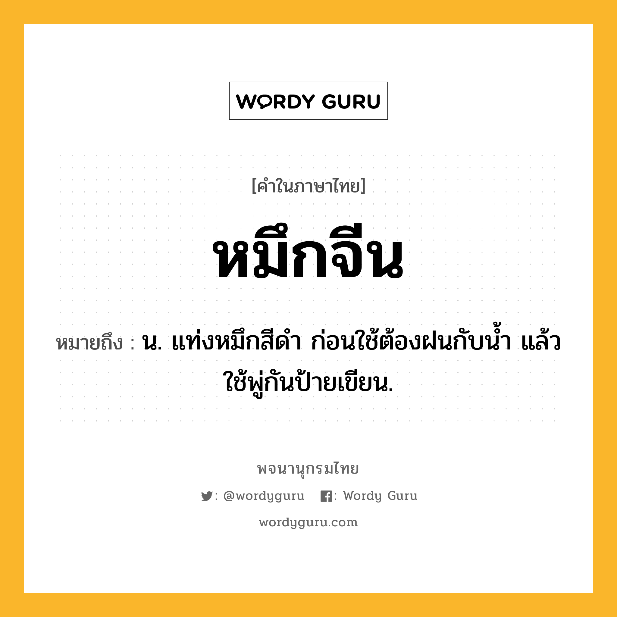 หมึกจีน ความหมาย หมายถึงอะไร?, คำในภาษาไทย หมึกจีน หมายถึง น. แท่งหมึกสีดำ ก่อนใช้ต้องฝนกับน้ำ แล้วใช้พู่กันป้ายเขียน.