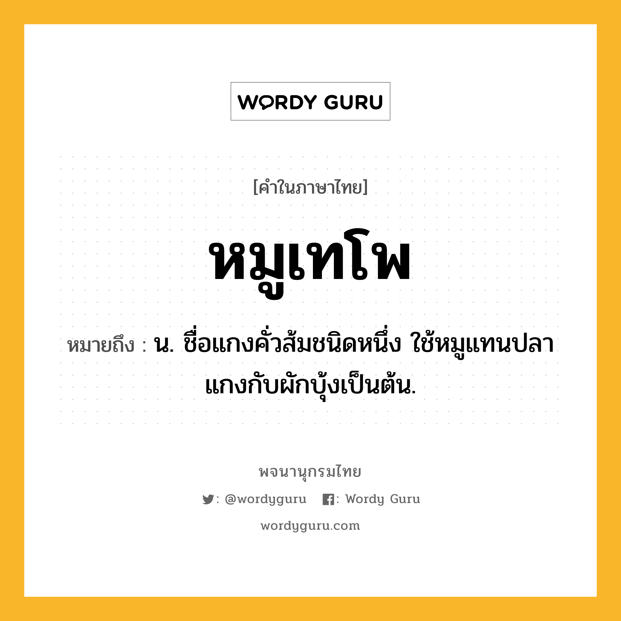 หมูเทโพ ความหมาย หมายถึงอะไร?, คำในภาษาไทย หมูเทโพ หมายถึง น. ชื่อแกงคั่วส้มชนิดหนึ่ง ใช้หมูแทนปลาแกงกับผักบุ้งเป็นต้น.