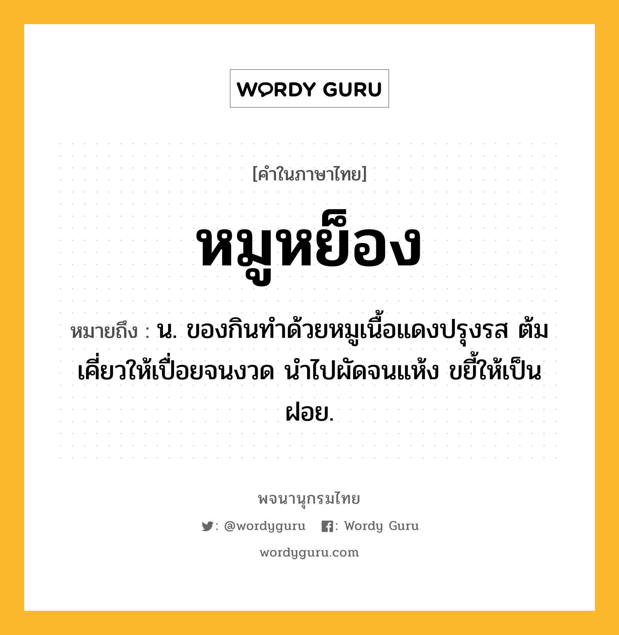 หมูหย็อง ความหมาย หมายถึงอะไร?, คำในภาษาไทย หมูหย็อง หมายถึง น. ของกินทำด้วยหมูเนื้อแดงปรุงรส ต้มเคี่ยวให้เปื่อยจนงวด นำไปผัดจนแห้ง ขยี้ให้เป็นฝอย.