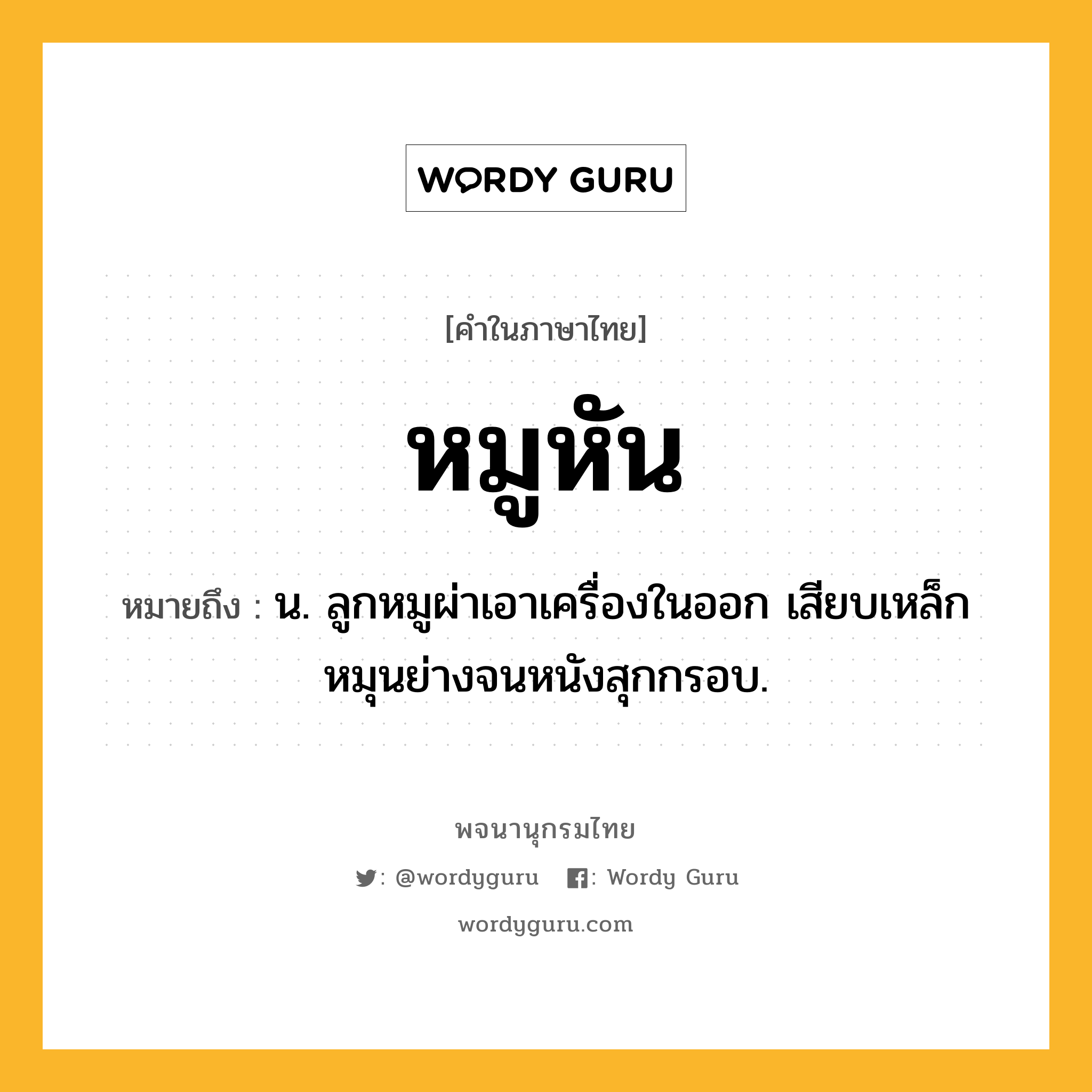 หมูหัน ความหมาย หมายถึงอะไร?, คำในภาษาไทย หมูหัน หมายถึง น. ลูกหมูผ่าเอาเครื่องในออก เสียบเหล็กหมุนย่างจนหนังสุกกรอบ.