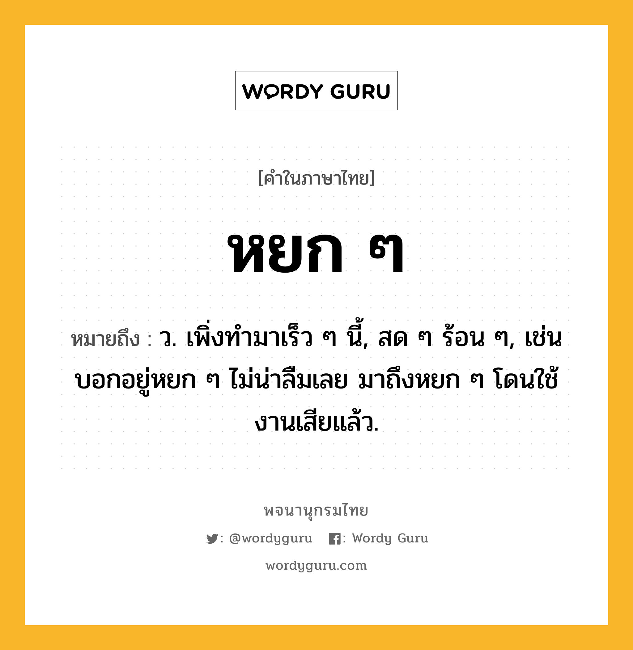 หยก ๆ ความหมาย หมายถึงอะไร?, คำในภาษาไทย หยก ๆ หมายถึง ว. เพิ่งทํามาเร็ว ๆ นี้, สด ๆ ร้อน ๆ, เช่น บอกอยู่หยก ๆ ไม่น่าลืมเลย มาถึงหยก ๆ โดนใช้งานเสียแล้ว.