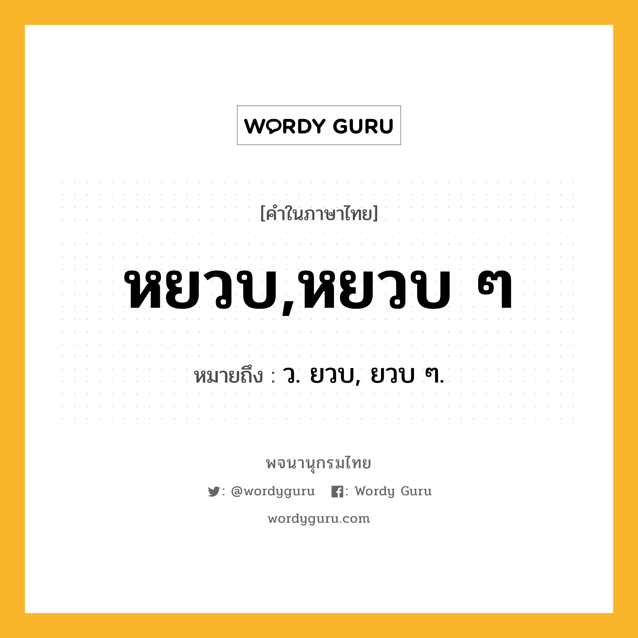 หยวบ,หยวบ ๆ ความหมาย หมายถึงอะไร?, คำในภาษาไทย หยวบ,หยวบ ๆ หมายถึง ว. ยวบ, ยวบ ๆ.