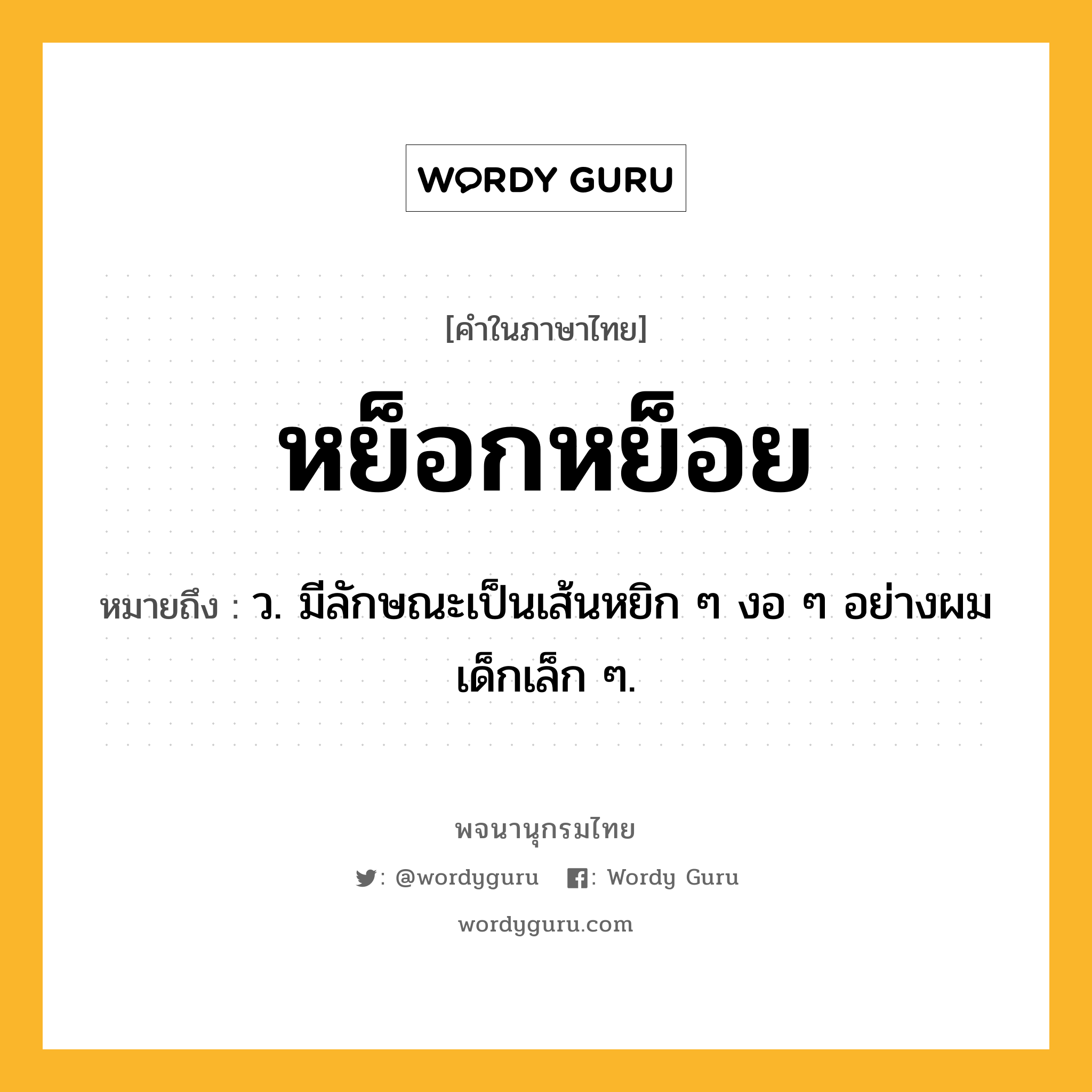 หย็อกหย็อย ความหมาย หมายถึงอะไร?, คำในภาษาไทย หย็อกหย็อย หมายถึง ว. มีลักษณะเป็นเส้นหยิก ๆ งอ ๆ อย่างผมเด็กเล็ก ๆ.