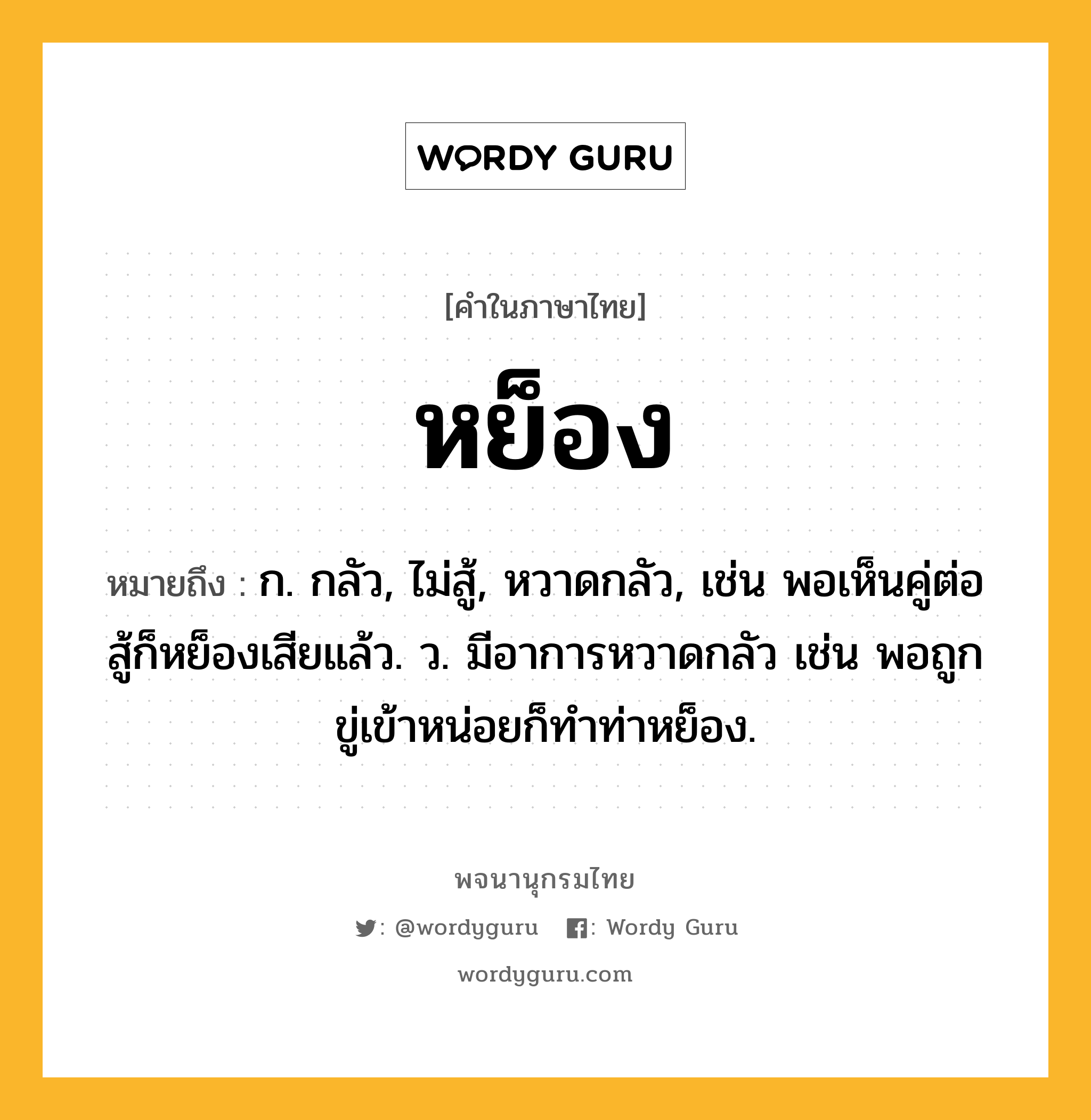 หย็อง ความหมาย หมายถึงอะไร?, คำในภาษาไทย หย็อง หมายถึง ก. กลัว, ไม่สู้, หวาดกลัว, เช่น พอเห็นคู่ต่อสู้ก็หย็องเสียแล้ว. ว. มีอาการหวาดกลัว เช่น พอถูกขู่เข้าหน่อยก็ทําท่าหย็อง.