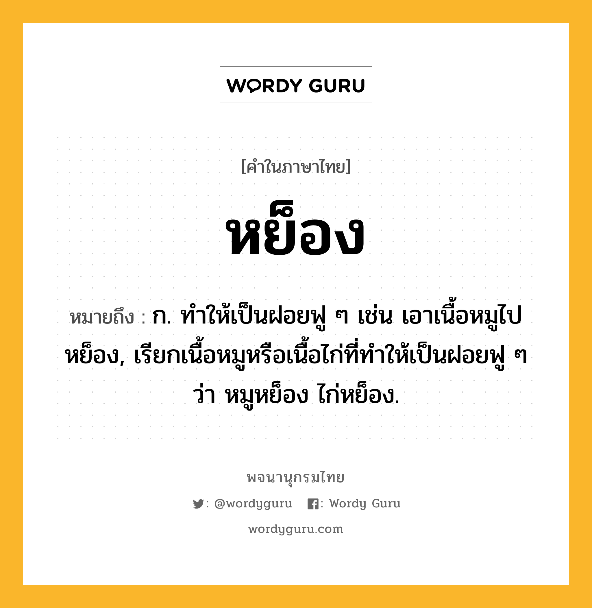 หย็อง ความหมาย หมายถึงอะไร?, คำในภาษาไทย หย็อง หมายถึง ก. ทําให้เป็นฝอยฟู ๆ เช่น เอาเนื้อหมูไปหย็อง, เรียกเนื้อหมูหรือเนื้อไก่ที่ทําให้เป็นฝอยฟู ๆ ว่า หมูหย็อง ไก่หย็อง.