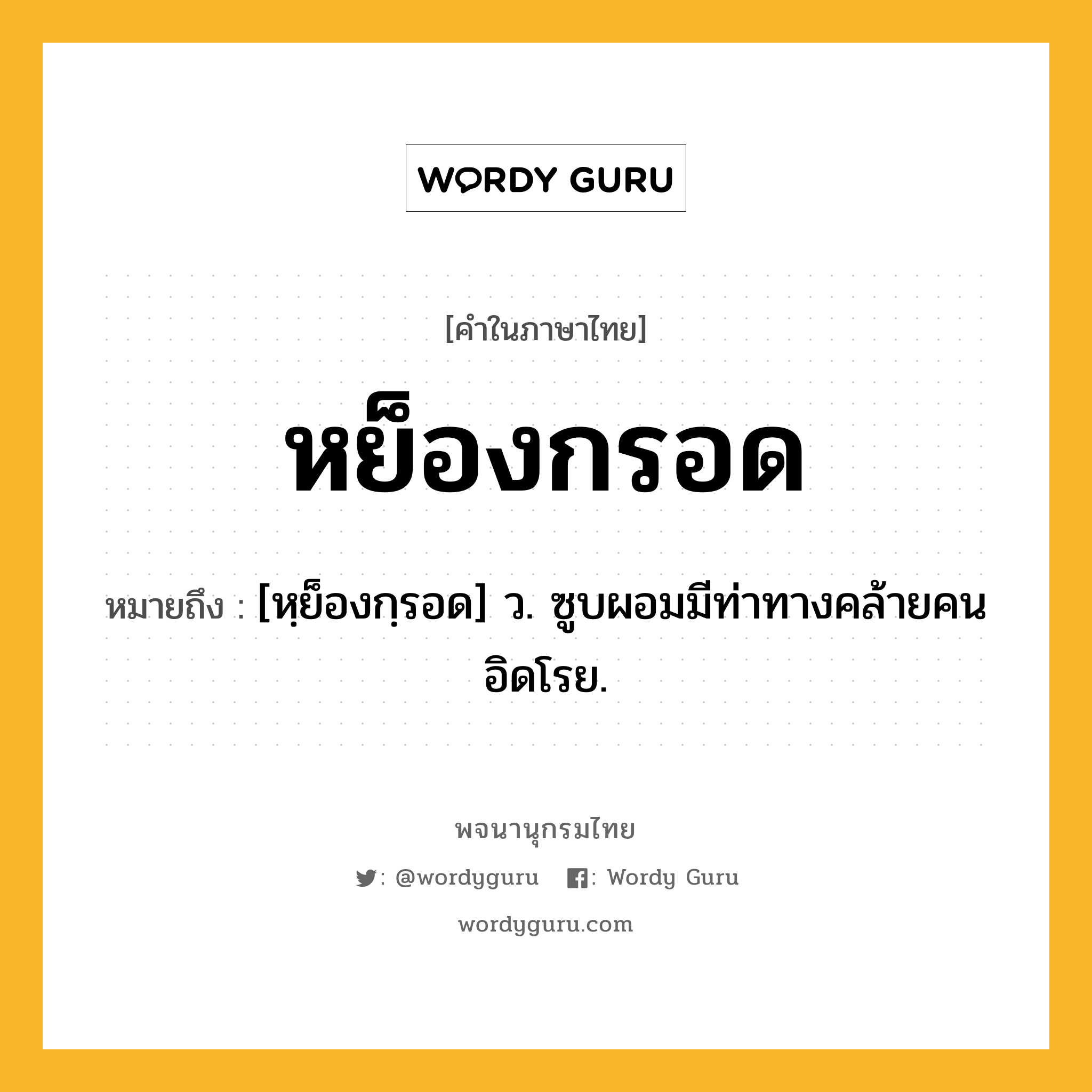 หย็องกรอด ความหมาย หมายถึงอะไร?, คำในภาษาไทย หย็องกรอด หมายถึง [หฺย็องกฺรอด] ว. ซูบผอมมีท่าทางคล้ายคนอิดโรย.