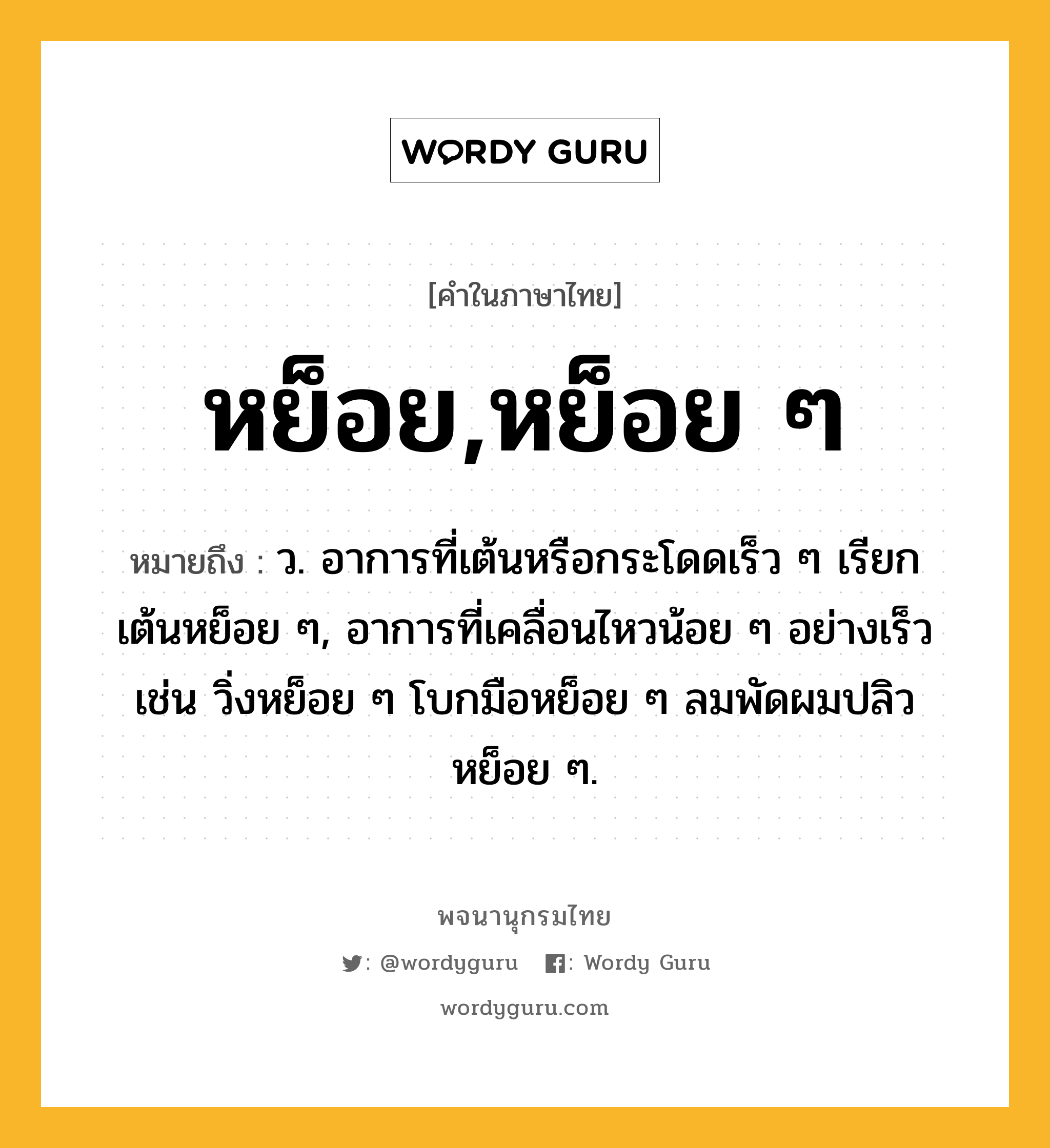 หย็อย,หย็อย ๆ ความหมาย หมายถึงอะไร?, คำในภาษาไทย หย็อย,หย็อย ๆ หมายถึง ว. อาการที่เต้นหรือกระโดดเร็ว ๆ เรียก เต้นหย็อย ๆ, อาการที่เคลื่อนไหวน้อย ๆ อย่างเร็ว เช่น วิ่งหย็อย ๆ โบกมือหย็อย ๆ ลมพัดผมปลิวหย็อย ๆ.