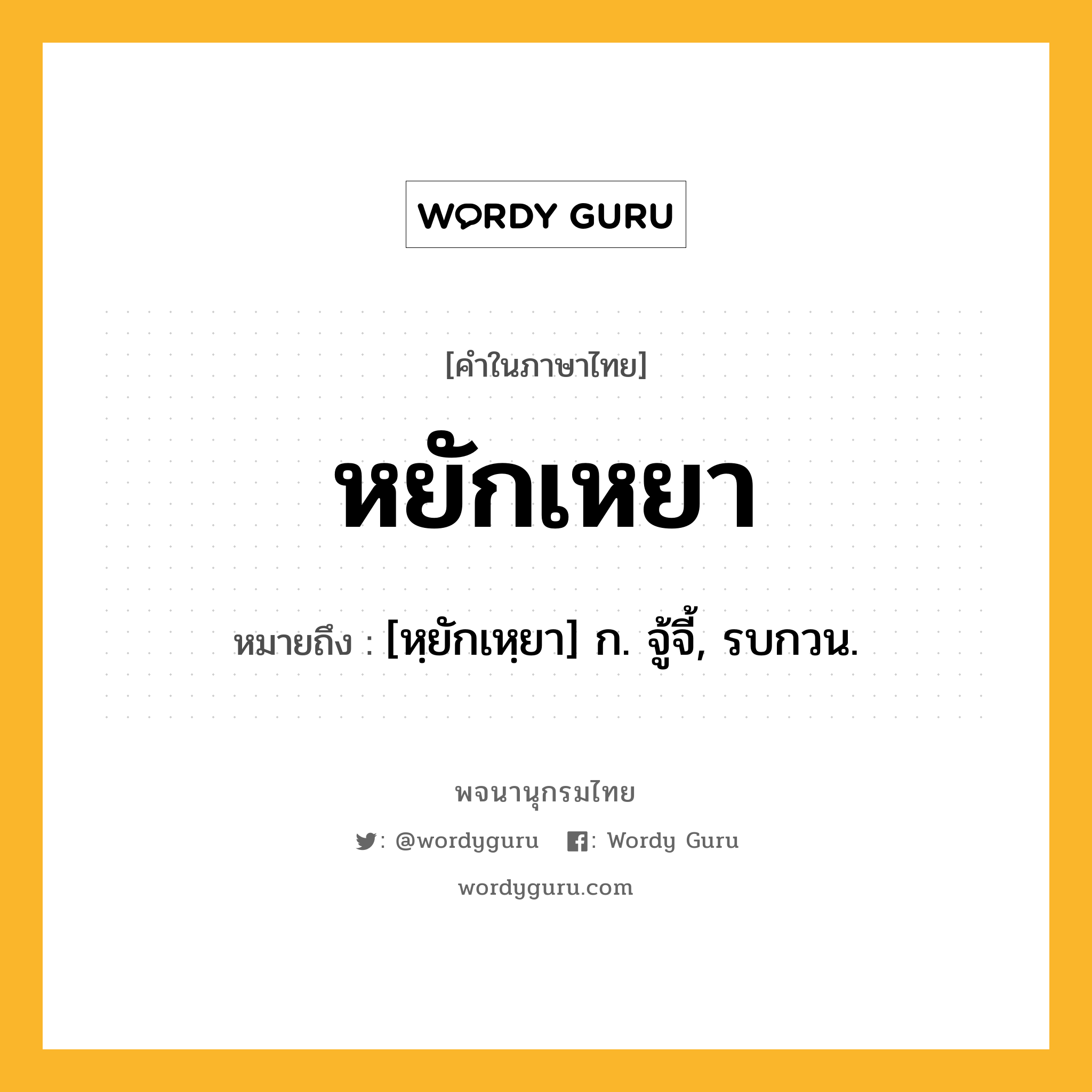 หยักเหยา ความหมาย หมายถึงอะไร?, คำในภาษาไทย หยักเหยา หมายถึง [หฺยักเหฺยา] ก. จู้จี้, รบกวน.