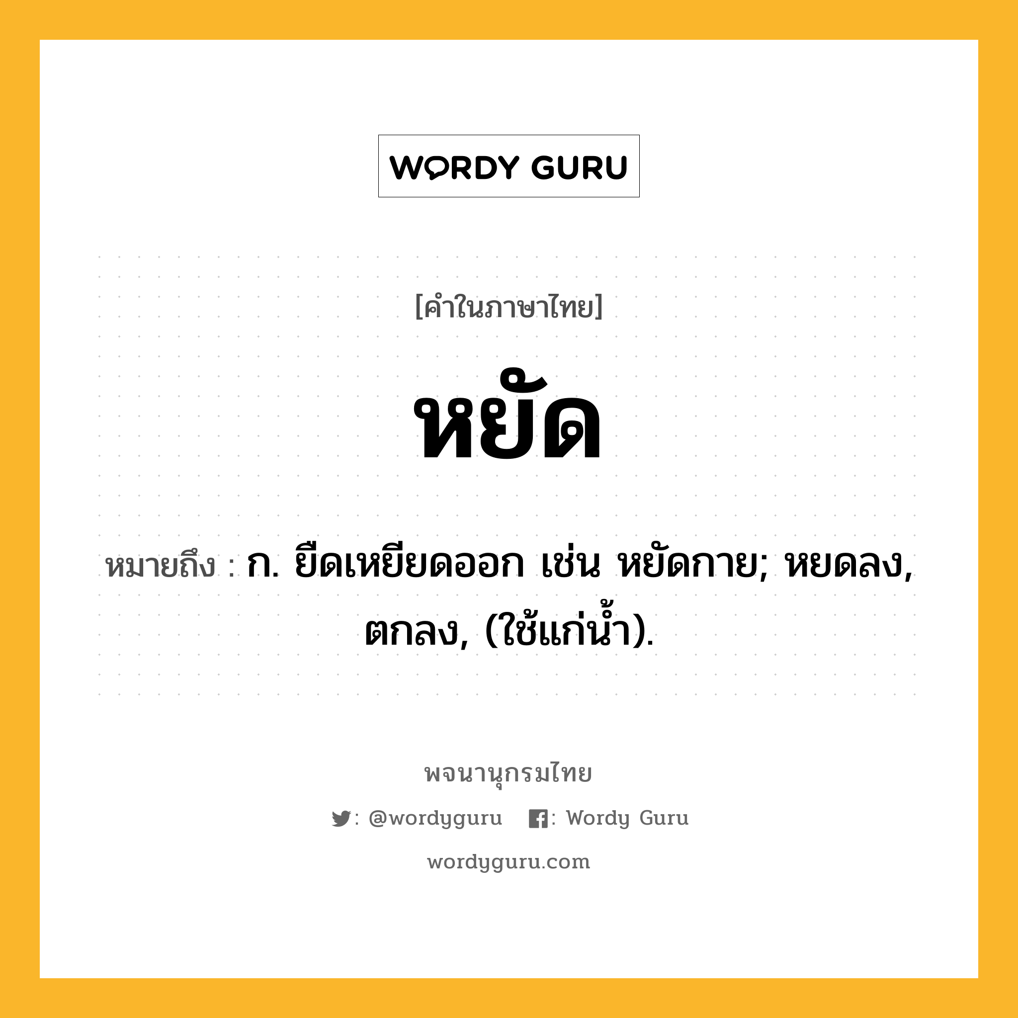 หยัด ความหมาย หมายถึงอะไร?, คำในภาษาไทย หยัด หมายถึง ก. ยืดเหยียดออก เช่น หยัดกาย; หยดลง, ตกลง, (ใช้แก่นํ้า).