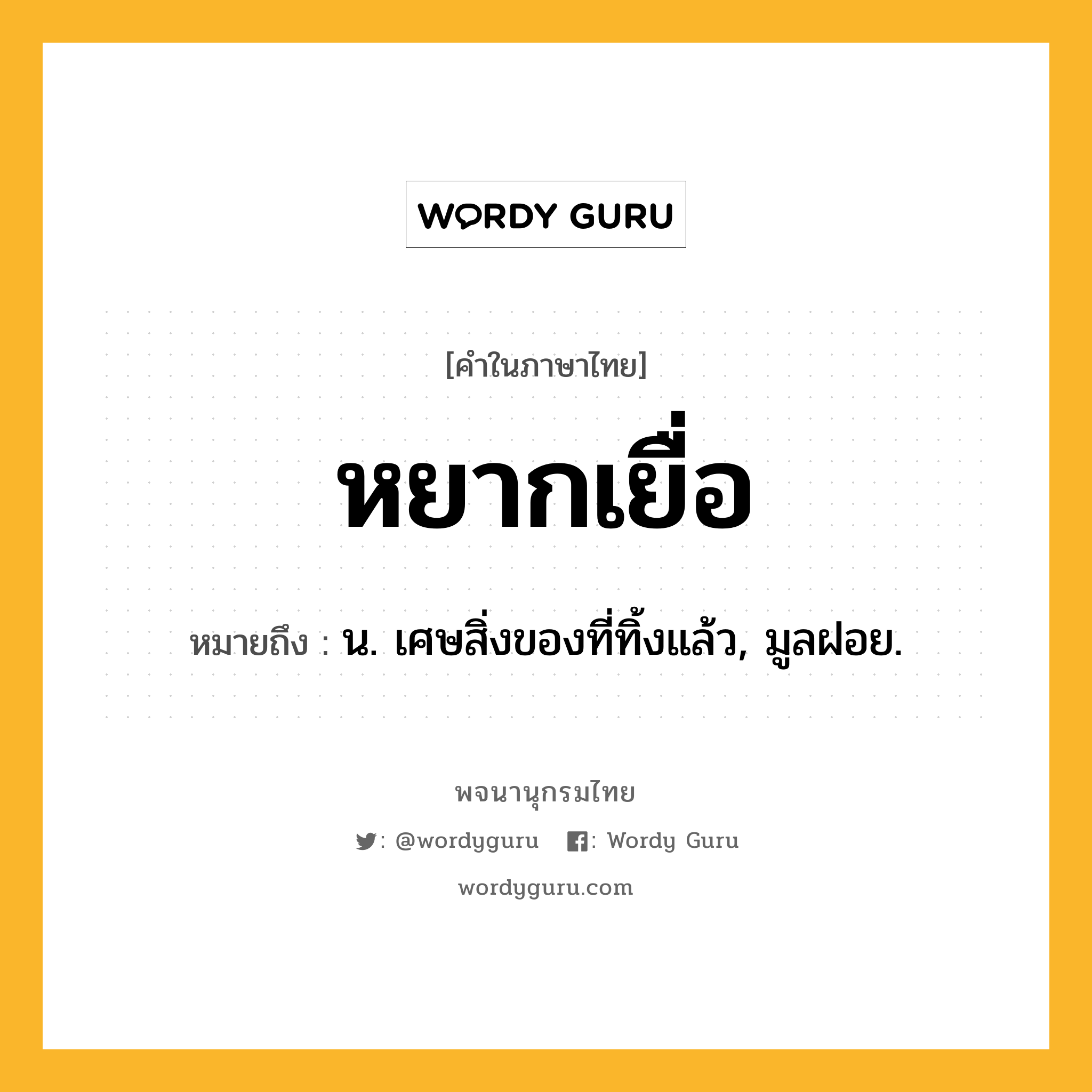 หยากเยื่อ ความหมาย หมายถึงอะไร?, คำในภาษาไทย หยากเยื่อ หมายถึง น. เศษสิ่งของที่ทิ้งแล้ว, มูลฝอย.