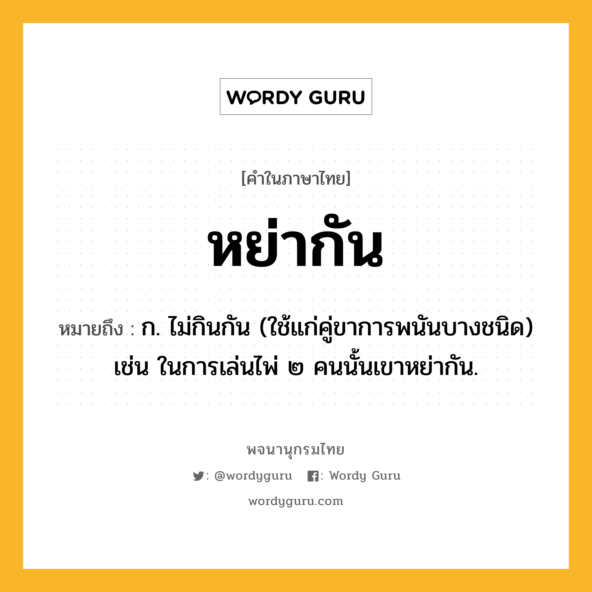 หย่ากัน ความหมาย หมายถึงอะไร?, คำในภาษาไทย หย่ากัน หมายถึง ก. ไม่กินกัน (ใช้แก่คู่ขาการพนันบางชนิด) เช่น ในการเล่นไพ่ ๒ คนนั้นเขาหย่ากัน.