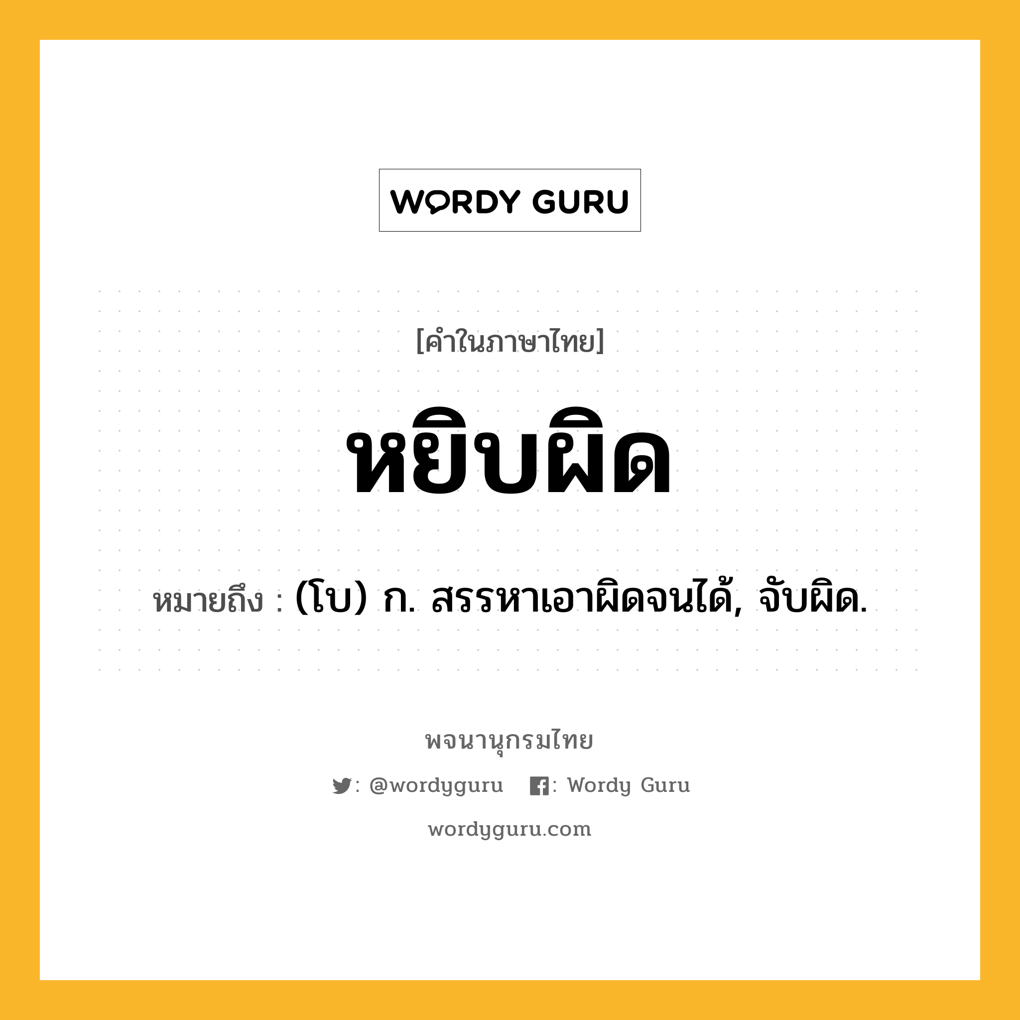 หยิบผิด ความหมาย หมายถึงอะไร?, คำในภาษาไทย หยิบผิด หมายถึง (โบ) ก. สรรหาเอาผิดจนได้, จับผิด.