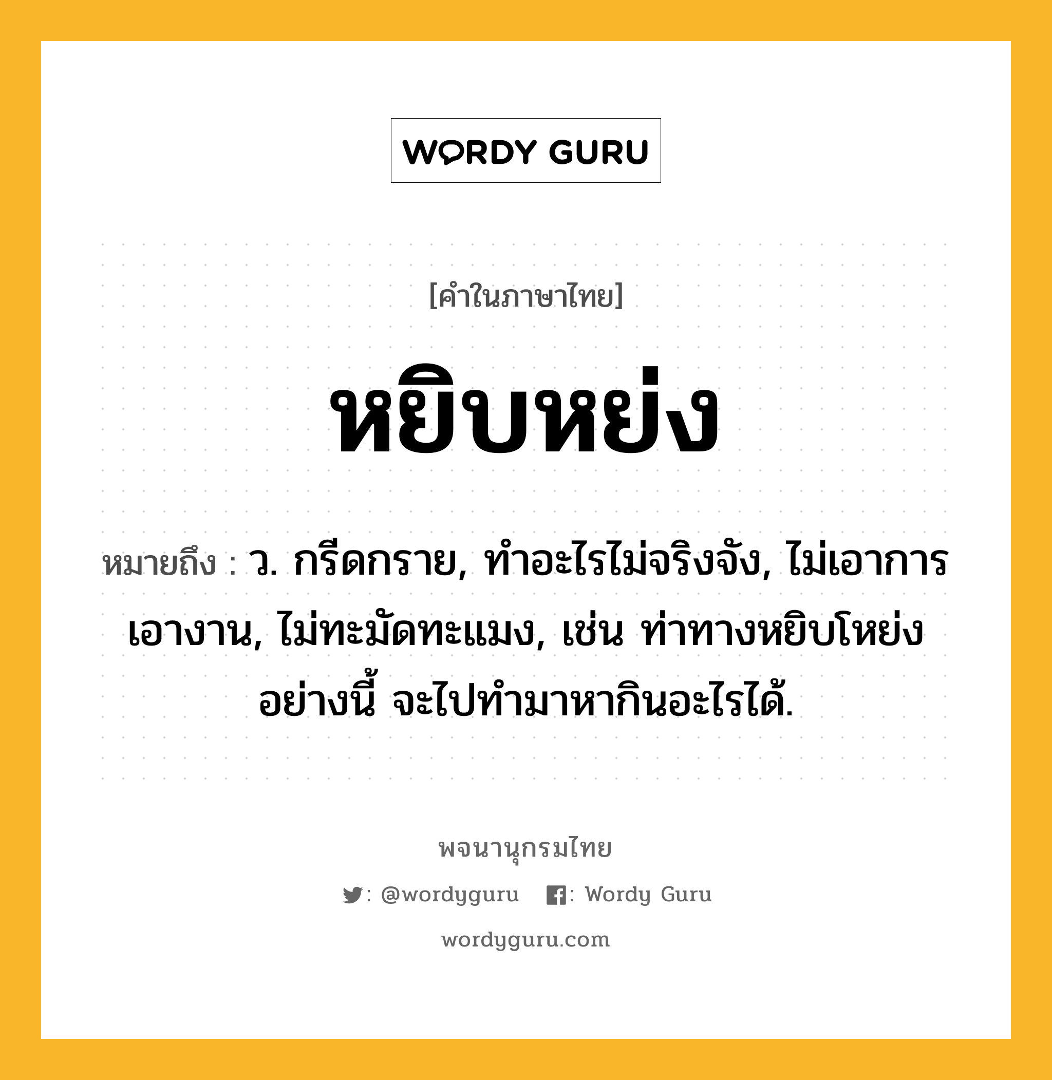 หยิบหย่ง ความหมาย หมายถึงอะไร?, คำในภาษาไทย หยิบหย่ง หมายถึง ว. กรีดกราย, ทำอะไรไม่จริงจัง, ไม่เอาการเอางาน, ไม่ทะมัดทะแมง, เช่น ท่าทางหยิบโหย่งอย่างนี้ จะไปทำมาหากินอะไรได้.