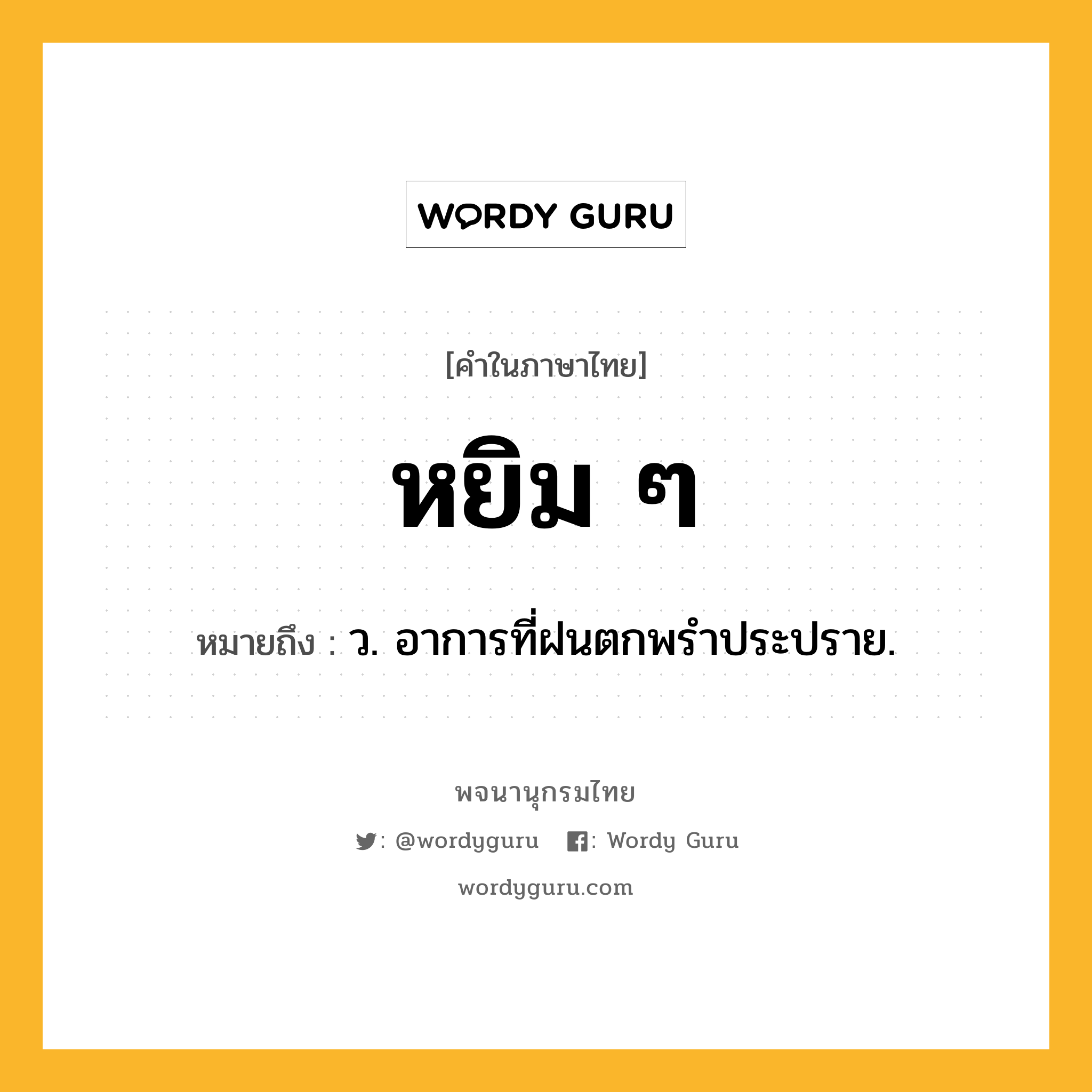 หยิม ๆ ความหมาย หมายถึงอะไร?, คำในภาษาไทย หยิม ๆ หมายถึง ว. อาการที่ฝนตกพรําประปราย.