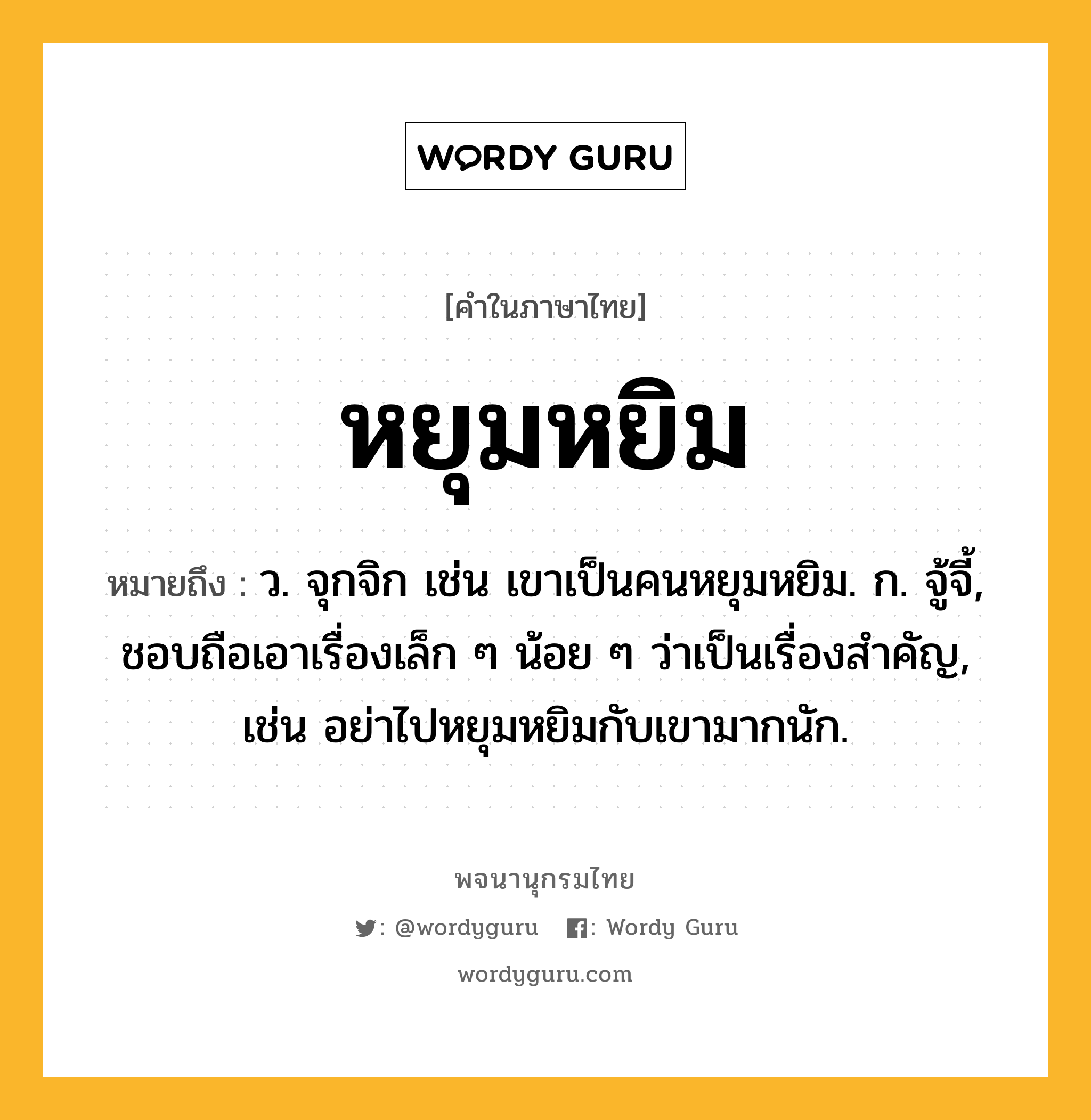 หยุมหยิม ความหมาย หมายถึงอะไร?, คำในภาษาไทย หยุมหยิม หมายถึง ว. จุกจิก เช่น เขาเป็นคนหยุมหยิม. ก. จู้จี้, ชอบถือเอาเรื่องเล็ก ๆ น้อย ๆ ว่าเป็นเรื่องสําคัญ, เช่น อย่าไปหยุมหยิมกับเขามากนัก.