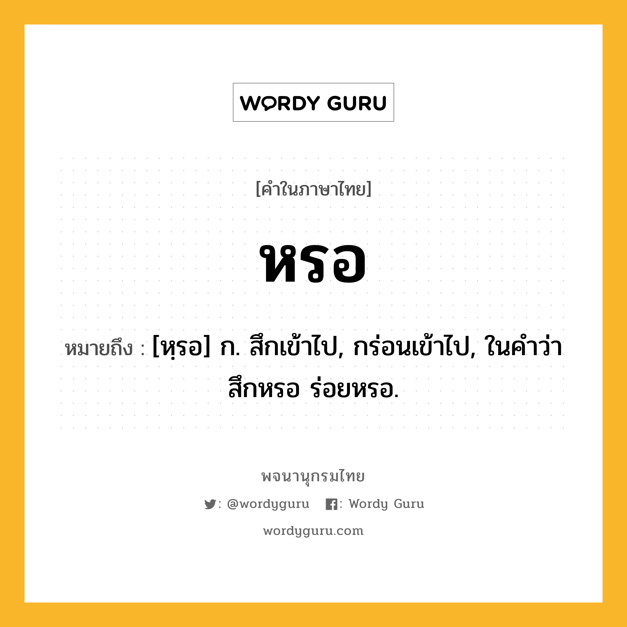 หรอ ความหมาย หมายถึงอะไร?, คำในภาษาไทย หรอ หมายถึง [หฺรอ] ก. สึกเข้าไป, กร่อนเข้าไป, ในคําว่า สึกหรอ ร่อยหรอ.