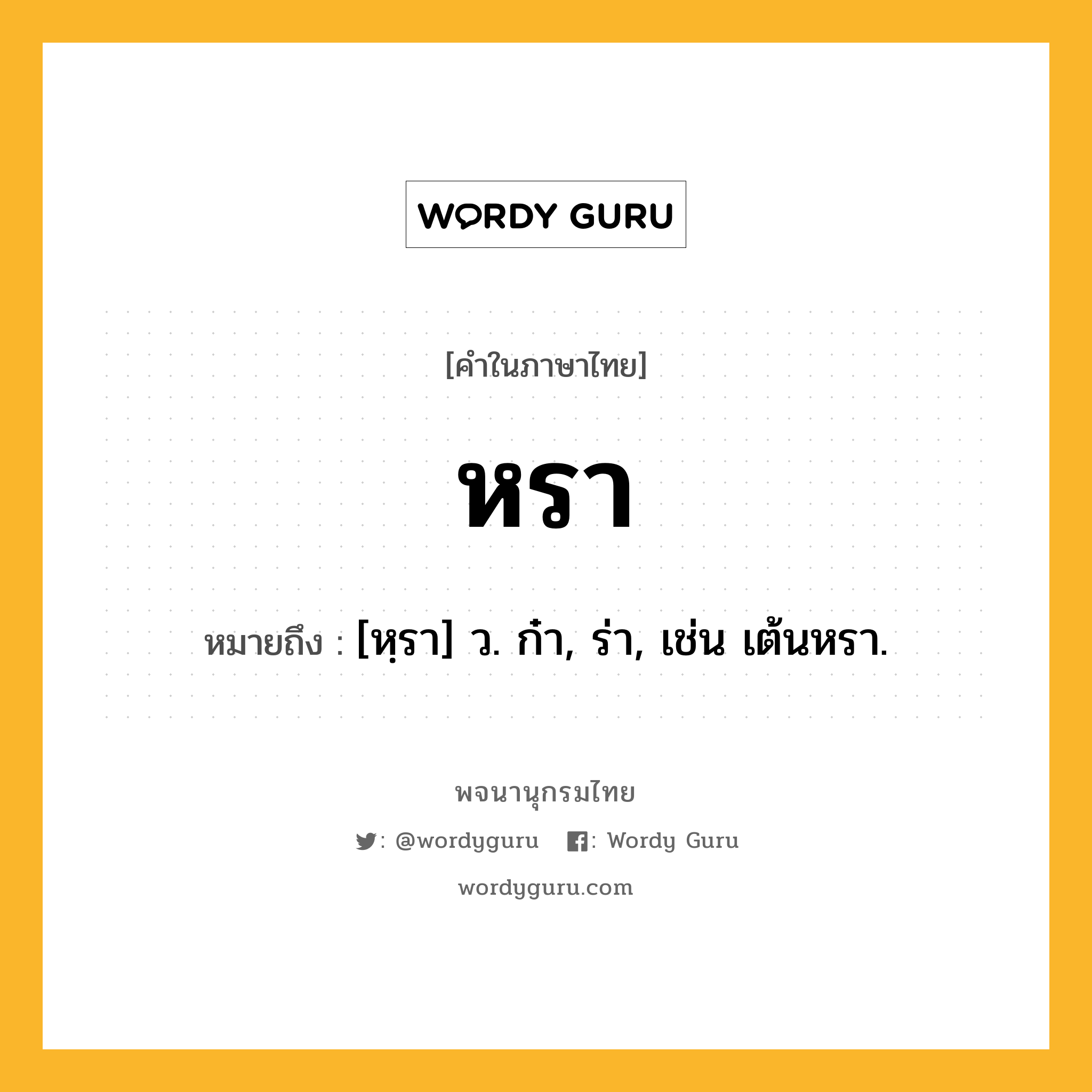 หรา ความหมาย หมายถึงอะไร?, คำในภาษาไทย หรา หมายถึง [หฺรา] ว. ก๋า, ร่า, เช่น เต้นหรา.