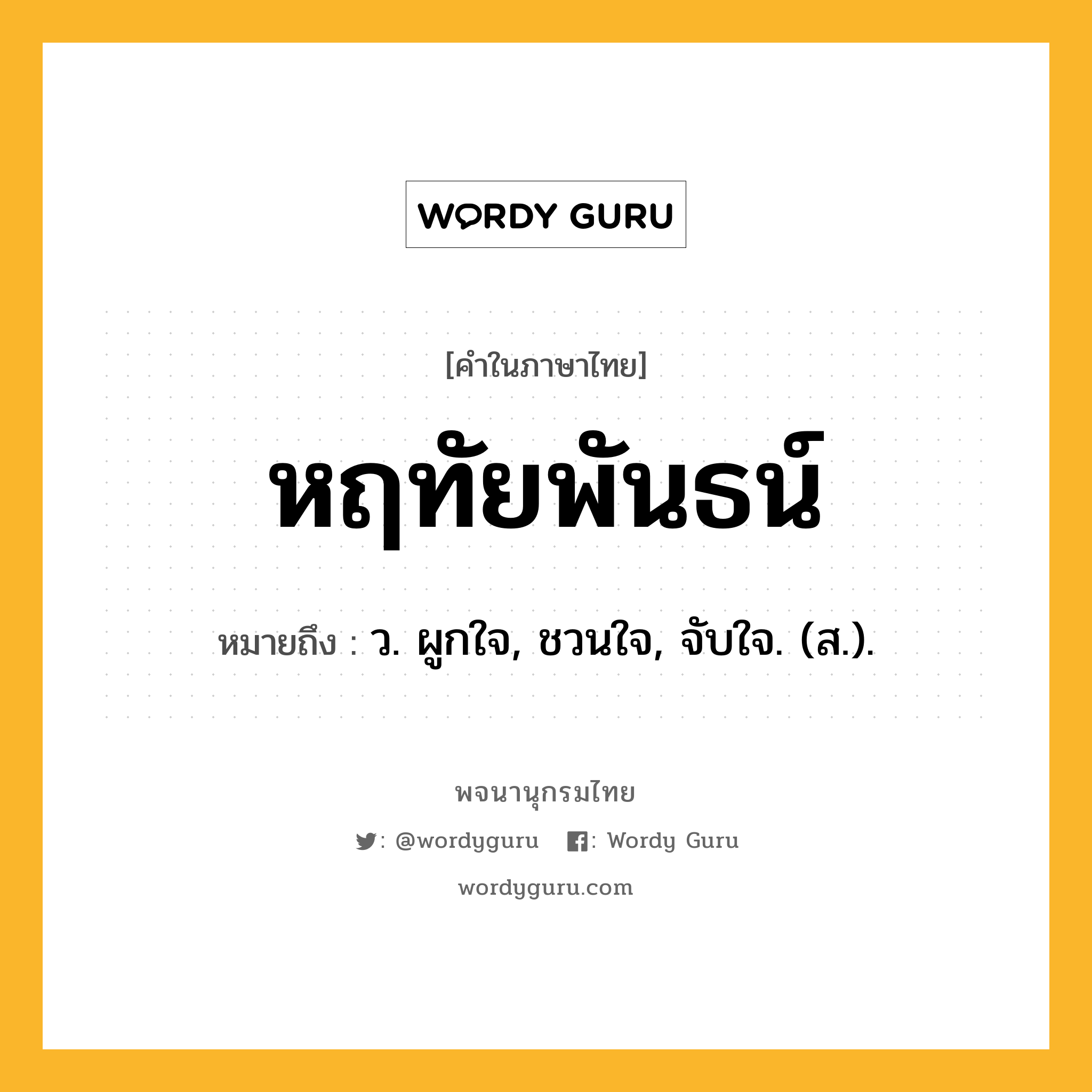 หฤทัยพันธน์ ความหมาย หมายถึงอะไร?, คำในภาษาไทย หฤทัยพันธน์ หมายถึง ว. ผูกใจ, ชวนใจ, จับใจ. (ส.).