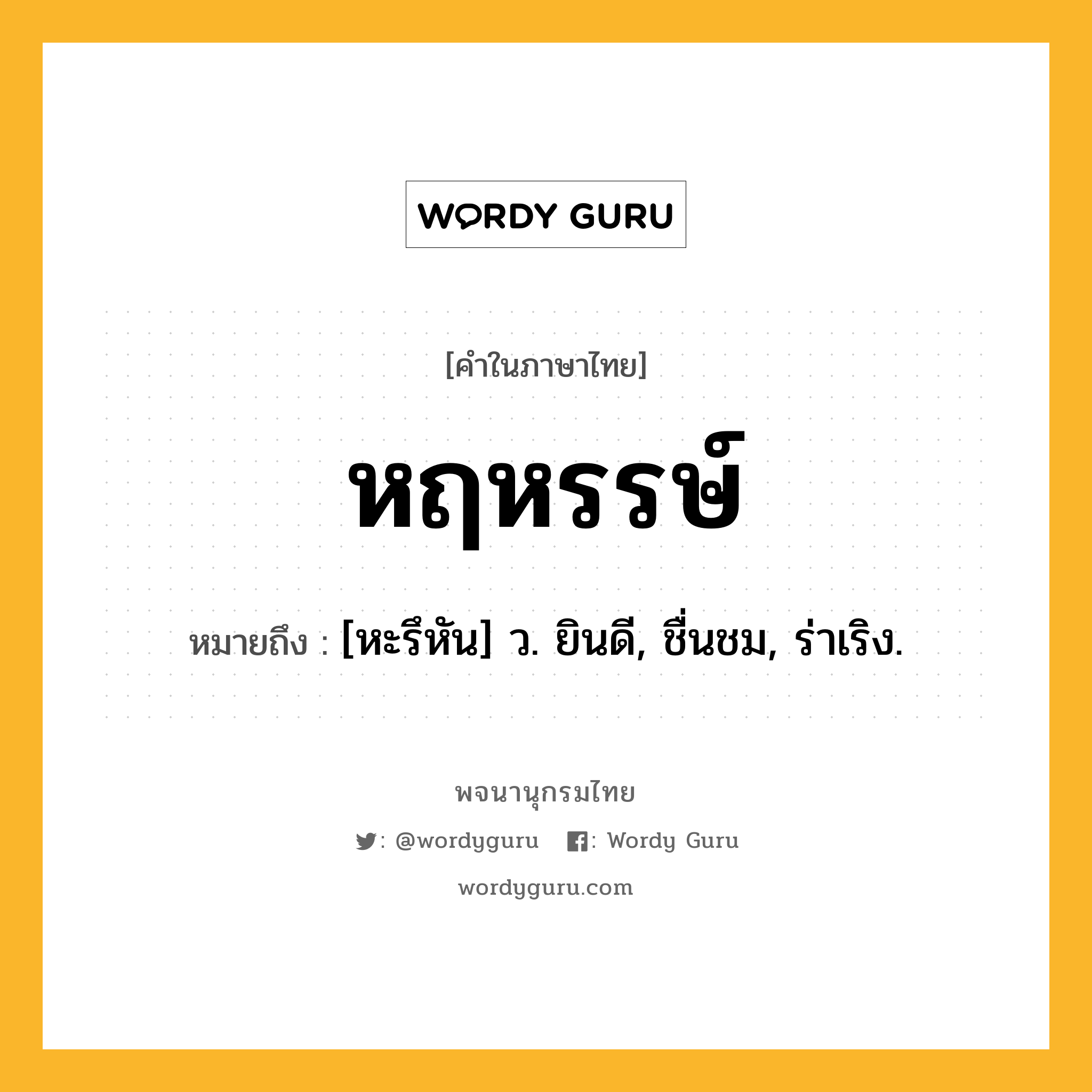 หฤหรรษ์ ความหมาย หมายถึงอะไร?, คำในภาษาไทย หฤหรรษ์ หมายถึง [หะรึหัน] ว. ยินดี, ชื่นชม, ร่าเริง.