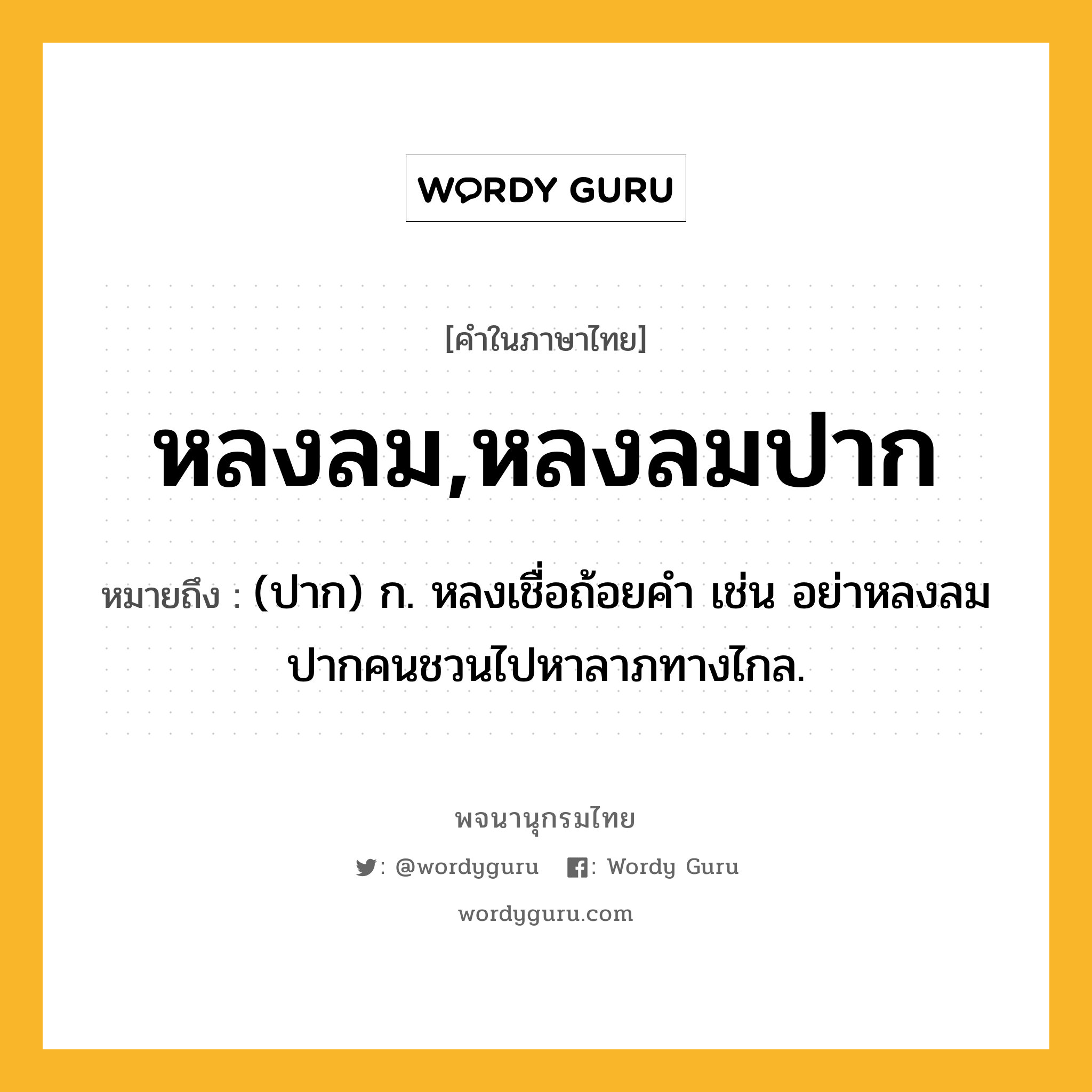 หลงลม,หลงลมปาก ความหมาย หมายถึงอะไร?, คำในภาษาไทย หลงลม,หลงลมปาก หมายถึง (ปาก) ก. หลงเชื่อถ้อยคำ เช่น อย่าหลงลมปากคนชวนไปหาลาภทางไกล.