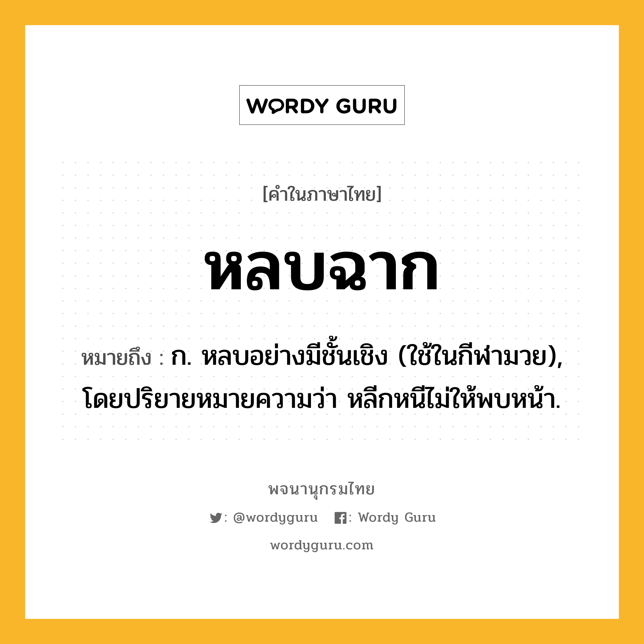 หลบฉาก ความหมาย หมายถึงอะไร?, คำในภาษาไทย หลบฉาก หมายถึง ก. หลบอย่างมีชั้นเชิง (ใช้ในกีฬามวย), โดยปริยายหมายความว่า หลีกหนีไม่ให้พบหน้า.