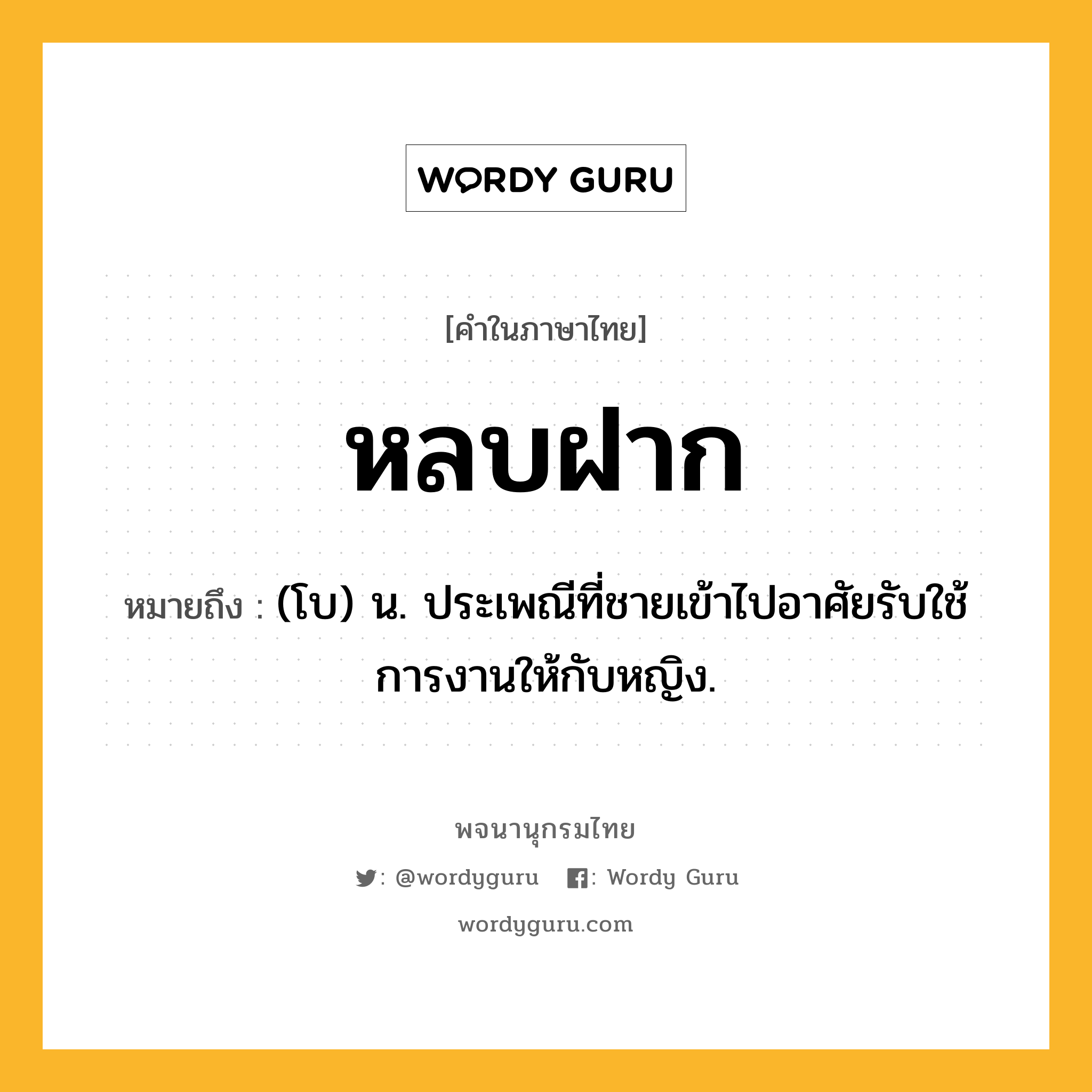 หลบฝาก ความหมาย หมายถึงอะไร?, คำในภาษาไทย หลบฝาก หมายถึง (โบ) น. ประเพณีที่ชายเข้าไปอาศัยรับใช้การงานให้กับหญิง.