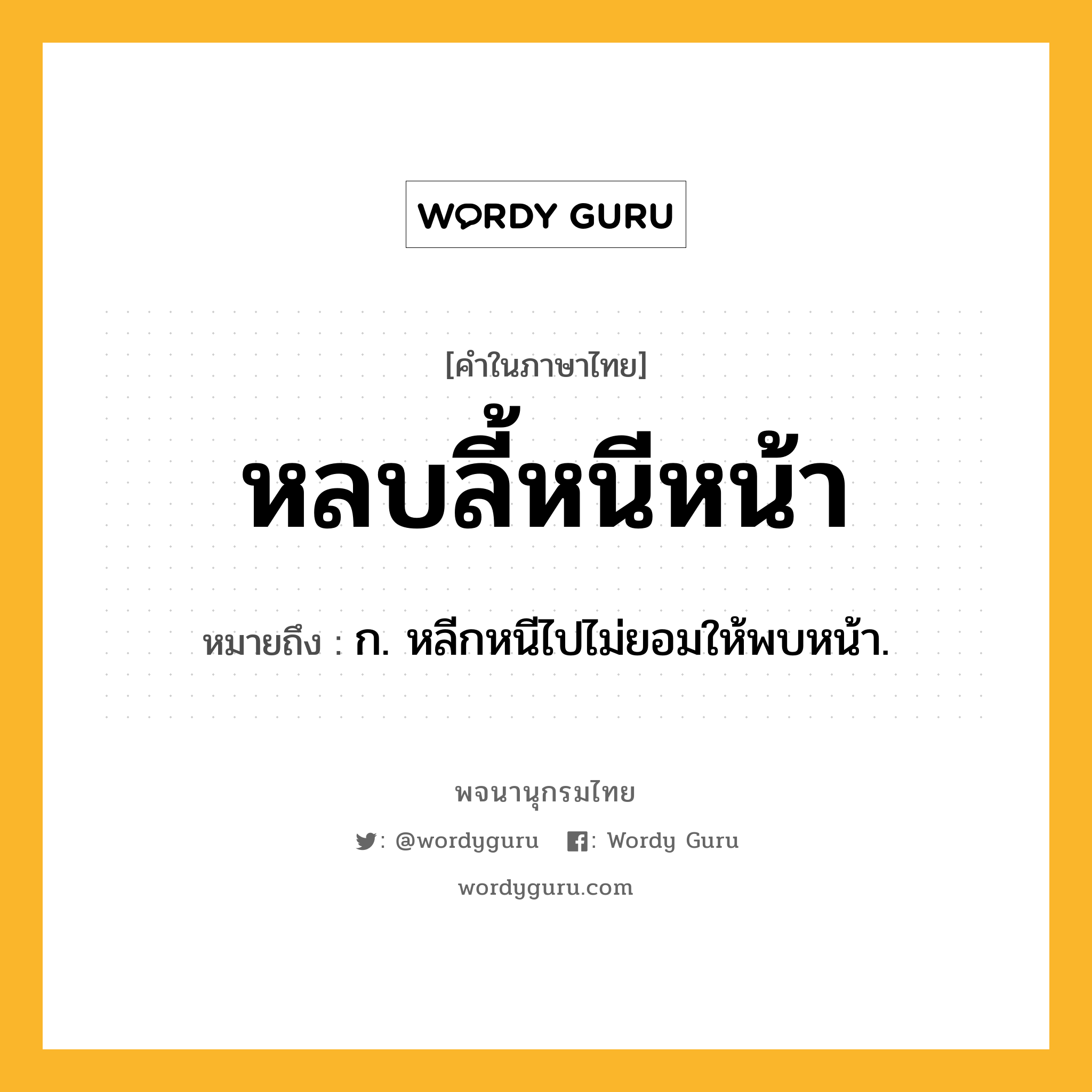 หลบลี้หนีหน้า ความหมาย หมายถึงอะไร?, คำในภาษาไทย หลบลี้หนีหน้า หมายถึง ก. หลีกหนีไปไม่ยอมให้พบหน้า.