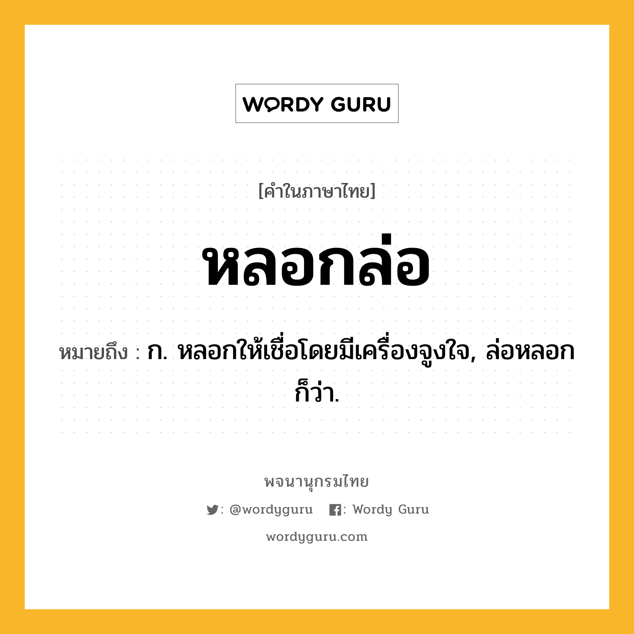 หลอกล่อ ความหมาย หมายถึงอะไร?, คำในภาษาไทย หลอกล่อ หมายถึง ก. หลอกให้เชื่อโดยมีเครื่องจูงใจ, ล่อหลอก ก็ว่า.