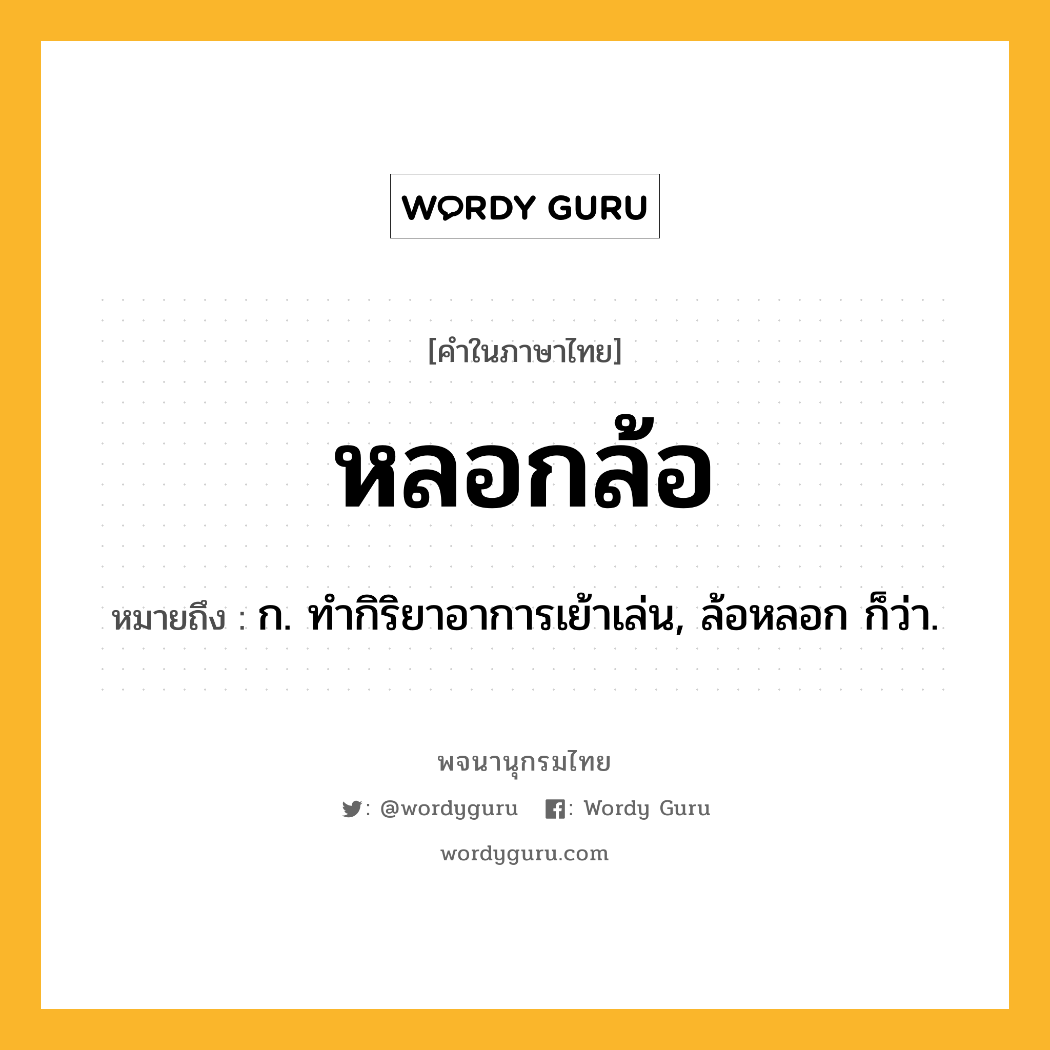 หลอกล้อ ความหมาย หมายถึงอะไร?, คำในภาษาไทย หลอกล้อ หมายถึง ก. ทำกิริยาอาการเย้าเล่น, ล้อหลอก ก็ว่า.