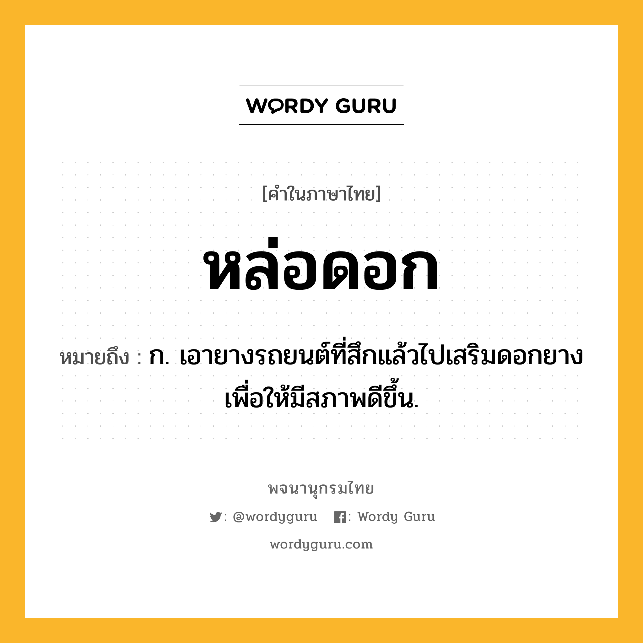 หล่อดอก ความหมาย หมายถึงอะไร?, คำในภาษาไทย หล่อดอก หมายถึง ก. เอายางรถยนต์ที่สึกแล้วไปเสริมดอกยางเพื่อให้มีสภาพดีขึ้น.