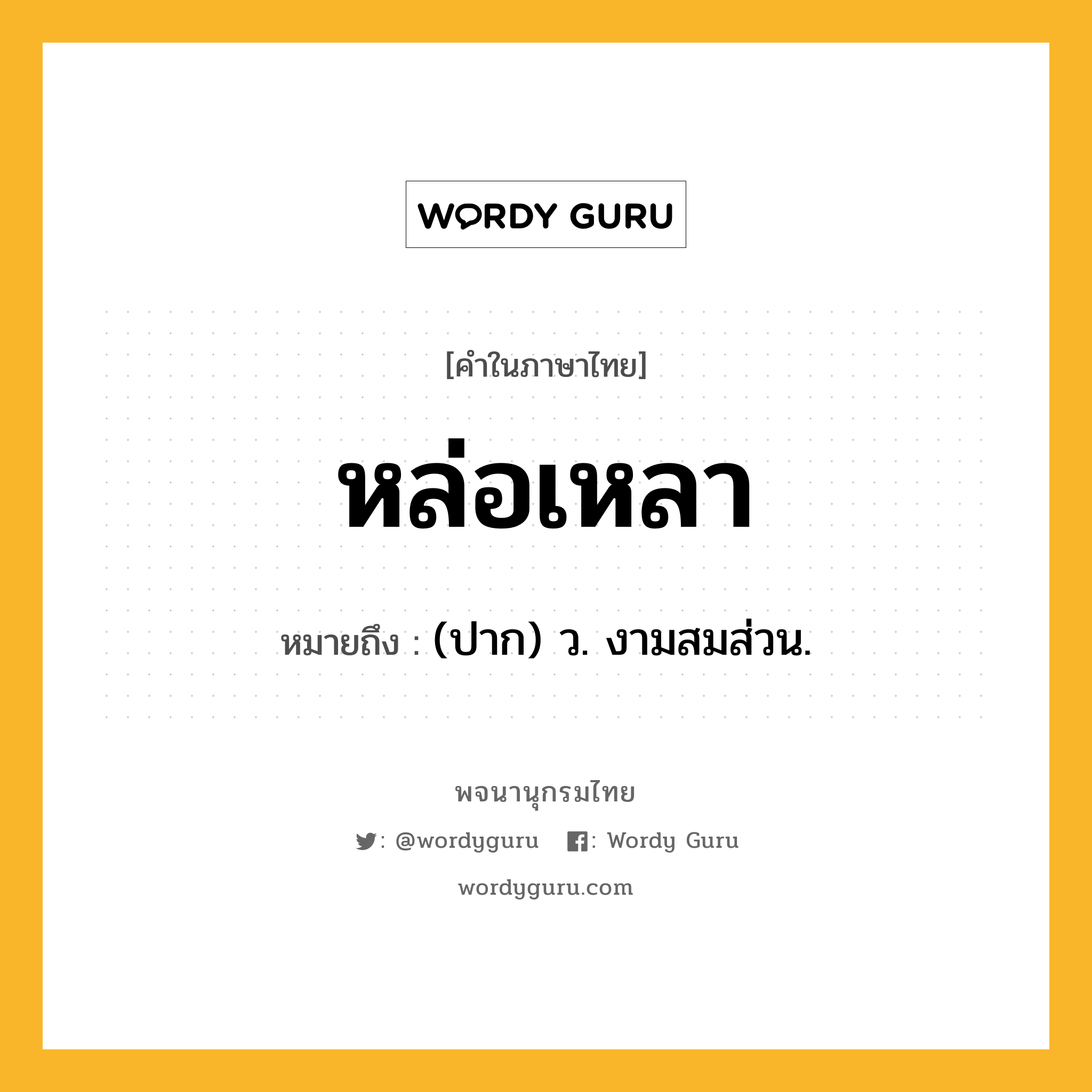 หล่อเหลา ความหมาย หมายถึงอะไร?, คำในภาษาไทย หล่อเหลา หมายถึง (ปาก) ว. งามสมส่วน.