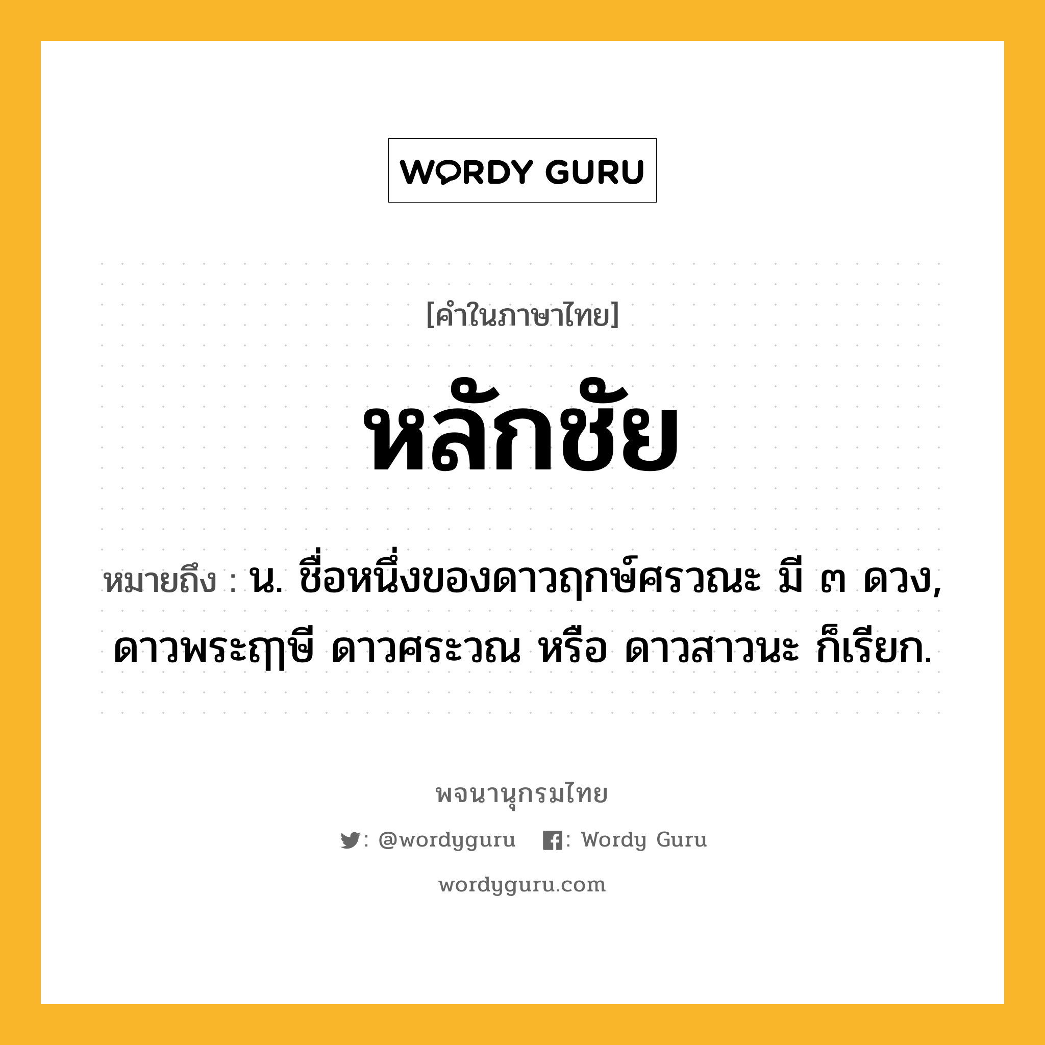 หลักชัย ความหมาย หมายถึงอะไร?, คำในภาษาไทย หลักชัย หมายถึง น. ชื่อหนึ่งของดาวฤกษ์ศรวณะ มี ๓ ดวง, ดาวพระฤๅษี ดาวศระวณ หรือ ดาวสาวนะ ก็เรียก.