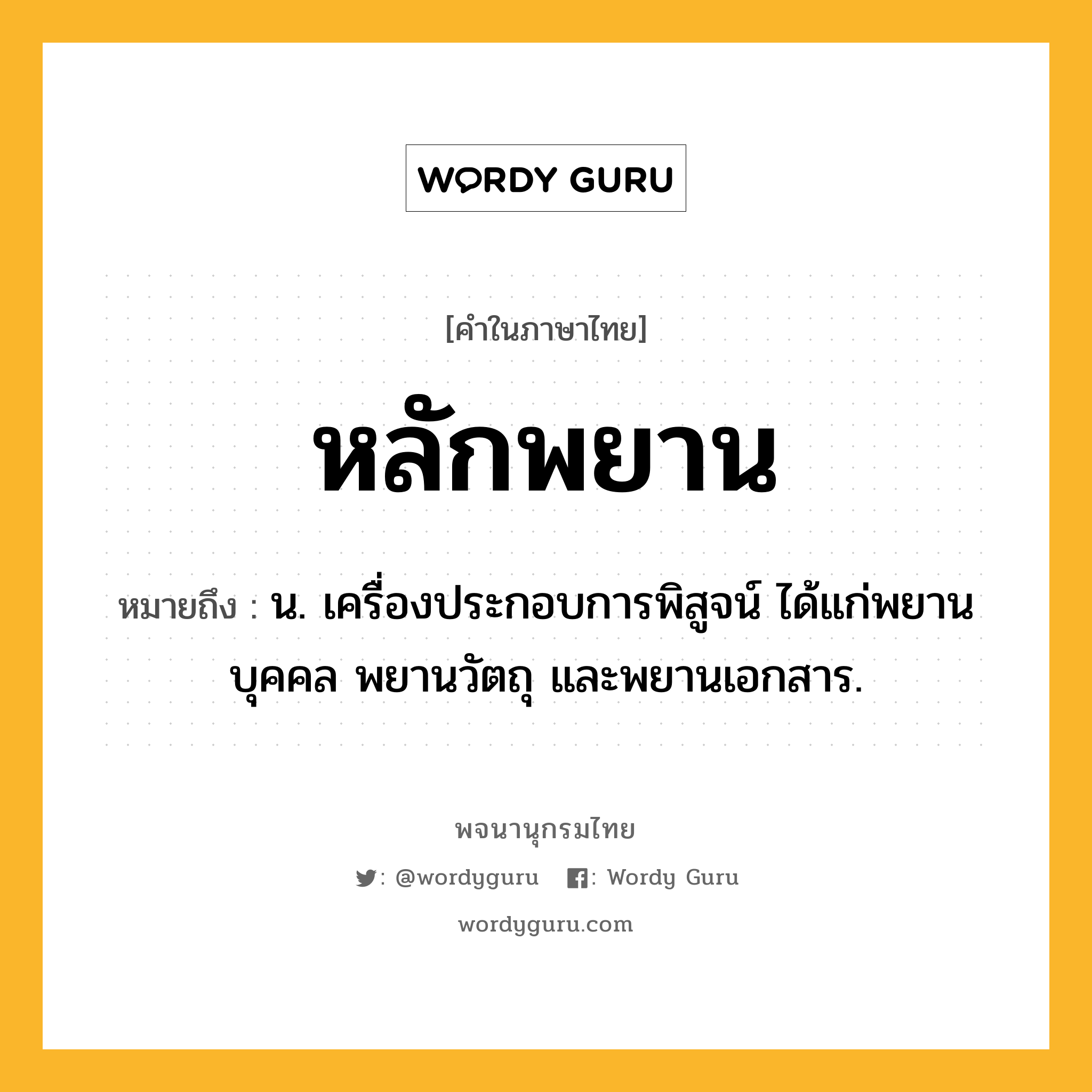 หลักพยาน ความหมาย หมายถึงอะไร?, คำในภาษาไทย หลักพยาน หมายถึง น. เครื่องประกอบการพิสูจน์ ได้แก่พยานบุคคล พยานวัตถุ และพยานเอกสาร.