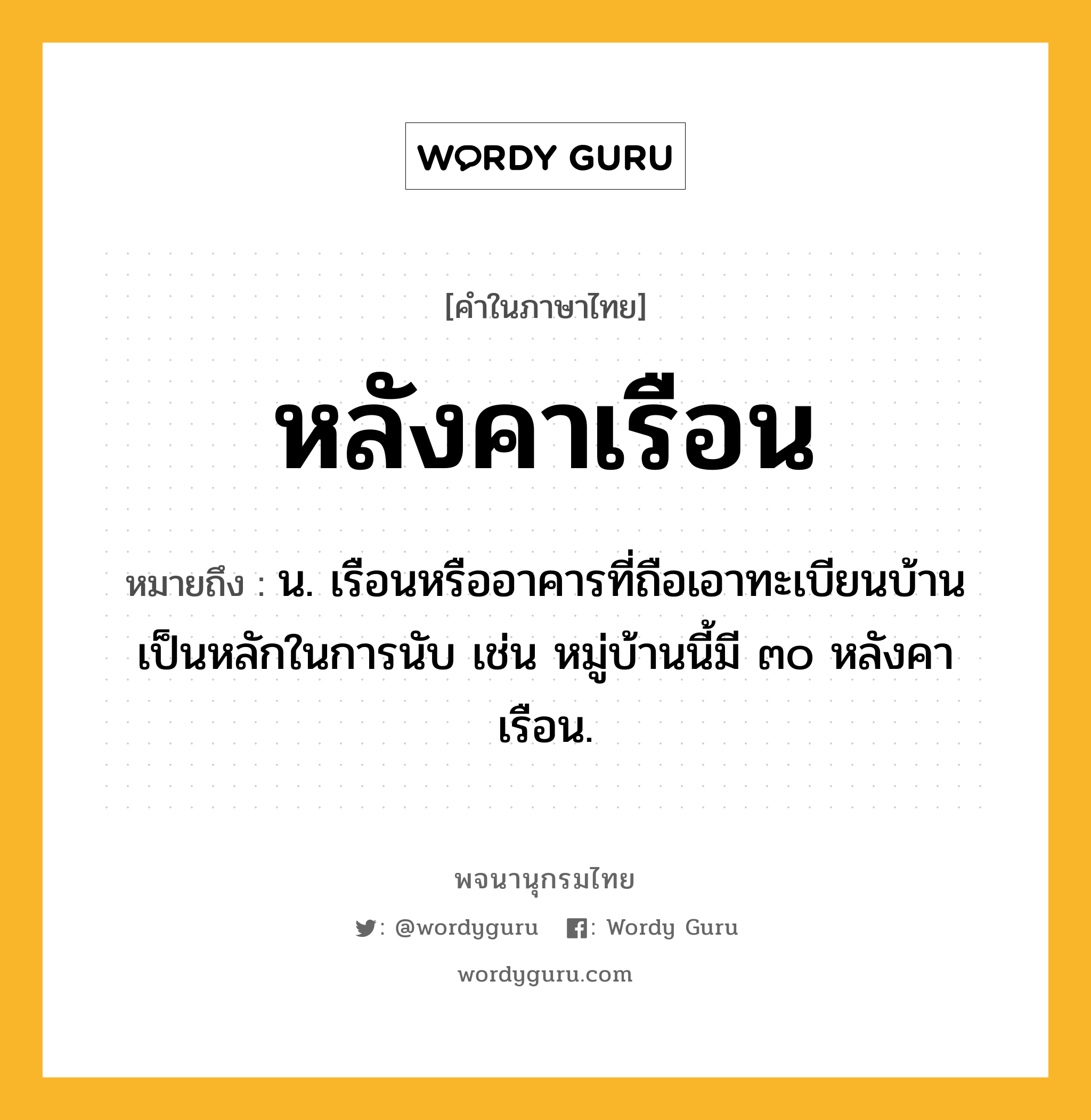 หลังคาเรือน ความหมาย หมายถึงอะไร?, คำในภาษาไทย หลังคาเรือน หมายถึง น. เรือนหรืออาคารที่ถือเอาทะเบียนบ้านเป็นหลักในการนับ เช่น หมู่บ้านนี้มี ๓๐ หลังคาเรือน.