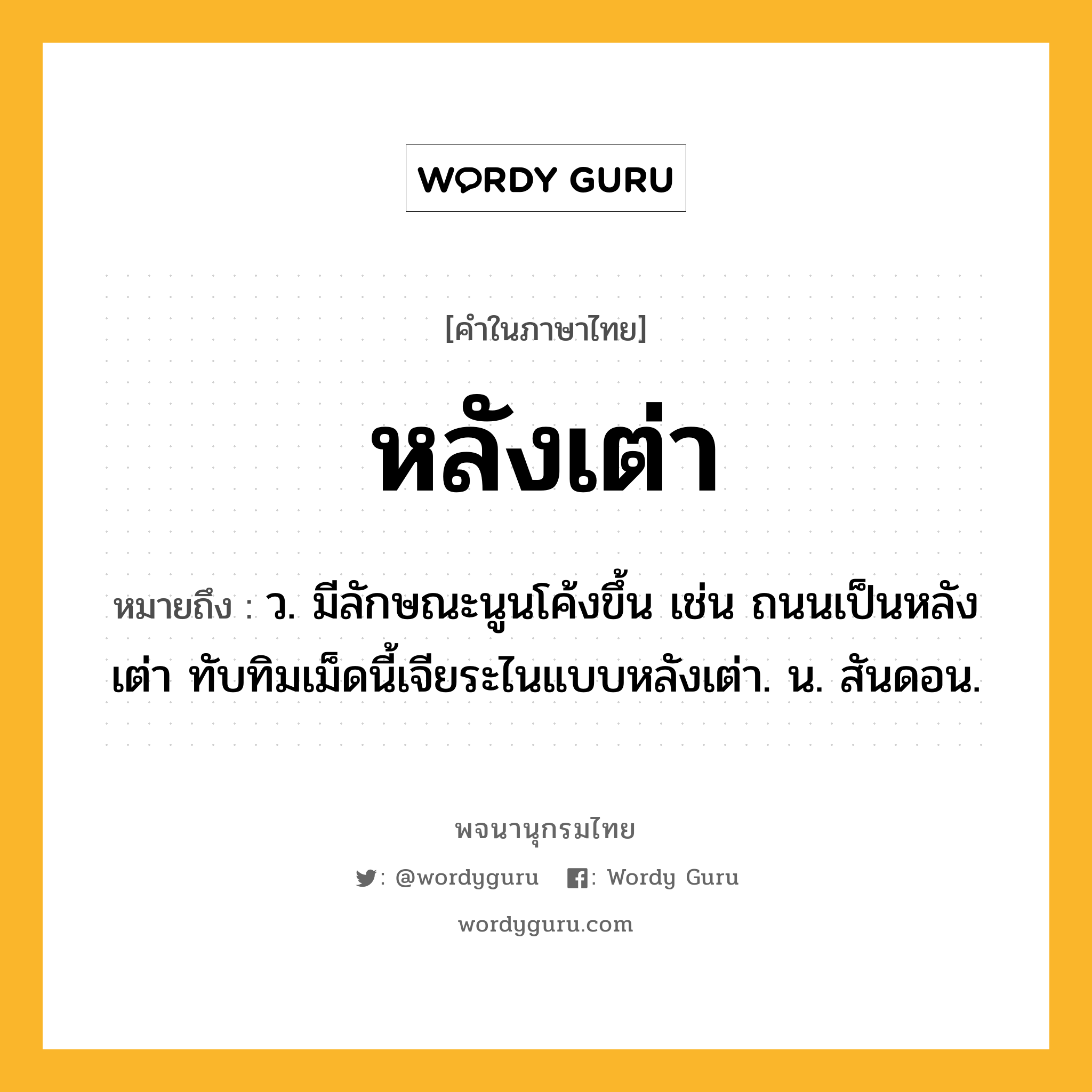 หลังเต่า ความหมาย หมายถึงอะไร?, คำในภาษาไทย หลังเต่า หมายถึง ว. มีลักษณะนูนโค้งขึ้น เช่น ถนนเป็นหลังเต่า ทับทิมเม็ดนี้เจียระไนแบบหลังเต่า. น. สันดอน.