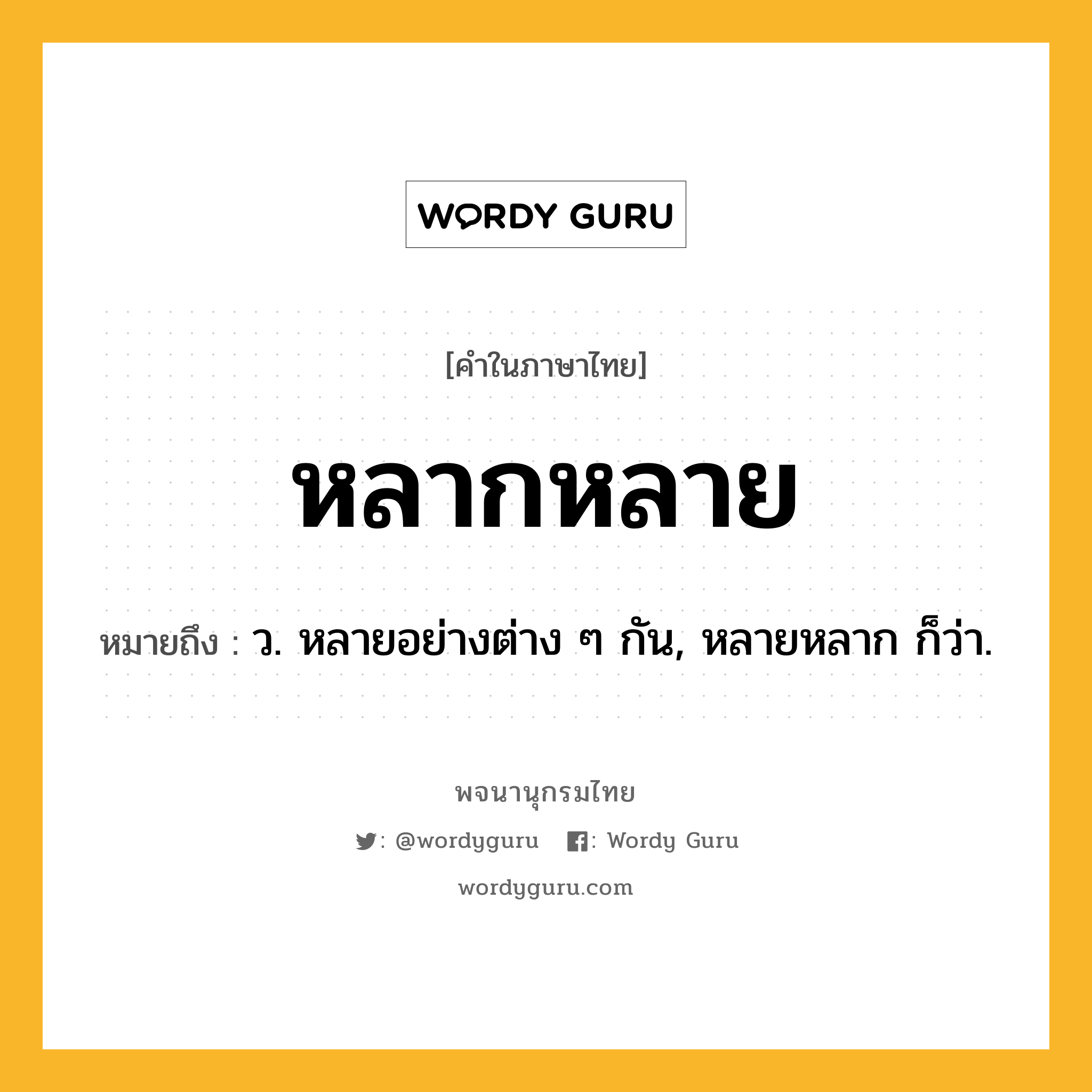 หลากหลาย ความหมาย หมายถึงอะไร?, คำในภาษาไทย หลากหลาย หมายถึง ว. หลายอย่างต่าง ๆ กัน, หลายหลาก ก็ว่า.